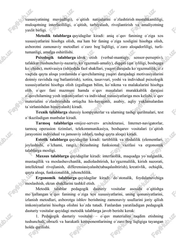 arning mantiqiy oqibati hamda to`ldiruvchisi hisoblanadi), izchillik, muammolilik, ko`rgazmalilik, faollashtirish (o`qitish mustaqilligi hamda faollilik xususiyatining mavjudligi), o`qitish natijalarini o`zlashtirish mustahkamliligi, muloqotning interfaolliligi, o`qitish, tarbiyalash, rivojlantirish va amaliyotning yaxlit birligi. metodik talablarga quyidagilar kiradi: aniq o`quv fanining o`ziga xos xususiyatlarini hisobga olish, ma`lum bir faning o`ziga xosligini hisobga olish, axborotni zamonaviy metodlari o`zaro bog`liqliligi, o`zaro aloqadorliligi, turli-tumanligi, amalga oshirilishi. psixologik talablarga idrok etish (verbal-mantiqiy, sensor-perseptiv), tafakkur (tushunchaviy-nazariy, ko`rgazmali-amaliy), diqqati (qat`iyliligi, boshqaga ko`chishi), motivasiya (ishlashda faol shakllari, yuqori darajada ko`rgazmalilik, o`z vaqtida qayta aloqa yordamida o`quvchilarning yuqori darajadagi motivasiyalarini doimiy ravishda rag`batlantirish), xotira, tasavvuri, yoshi va individual psixologik xususiyatlarini hisobga olish (egallagan bilim, ko`nikma va malakalarini hisobga olib, o`quv fani mazmuni hamda o`quv masalalari murakkablik darajasi o`quvchilarning yosh imkoniyatlari va individual xususiyatlariga mos kelishi, o`quv materialini o`zlashtirishda ortiqcha his-hayajonli, asabiy, aqliy yuklamalardan ta`sirlanishdan himoyalash) kiradi. texnik talablarga shaxsiy kompyuterlar va ularning tashqi qurilmalari, test o`tkaziladigan manbalar kiradi. tarmoq talablariga «mijoz-server» arxitekturasi, internet-navigatorlar, …
