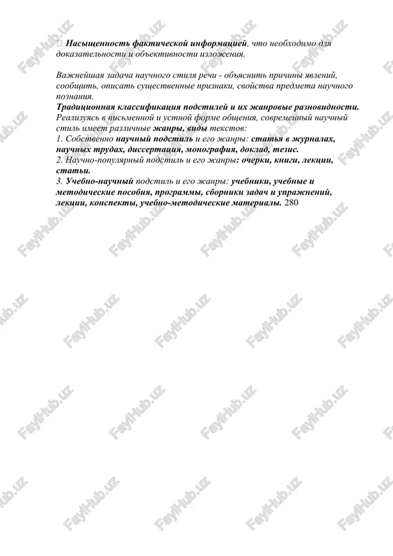 mejdu chastyami viskazivaniya imeetsya uporyadochennaya sistema svyazey, izlojenie neprotivorechivo i posledovatelno.  tochnost izlojeniya. dostigaetsya ispolzovaniem odnoznachnix virajeniy, terminov.  dokazatelnost izlojeniya. rassujdeniya argumentiruyut nauchnie gipotezi i polojeniya.  ob'ektivnost izlojeniya. proyavlyaetsya v izlojenii, analize raznix tochek zreniya na problemu.  nasishennost fakticheskoy informatsiey, chto neobxodimo dlya dokazatelnosti i ob'ektivnosti izlojeniya. vajneyshaya zadacha nauchnogo stilya rechi - ob'yasnit prichini yavleniy, soobshit, opisat sushestvennie priznaki, svoystva predmeta nauchnogo poznaniya. traditsionnaya klassifikatsiya podstiley i ix janrovie raznovidnosti. realizuyas v pismennoy i ustnoy forme obsheniya, sovremenniy nauchniy stil imeet razlichnie janri, vidi tekstov: 1. sobstvenno nauchniy podstil i ego janri: statya v jurnalax, nauchnix trudax, dissertatsiya, monografiya, doklad, tezis. 2. nauchno-populyarniy podstil i ego janri: ocherki, knigi, lektsii, stati. 3. uchebno-nauchniy podstil i ego janri: uchebniki, uchebnie i metodicheskie posobiya, programmi, sborniki zadach i uprajneniy, lektsii, konspekti, uchebno-metodicheskie materiali. 280 4. nauchno-delovoy podstil i ego janri: texnicheskaya dokumentatsiya (kontrakti i instruktsii dlya predpriyatiy, …