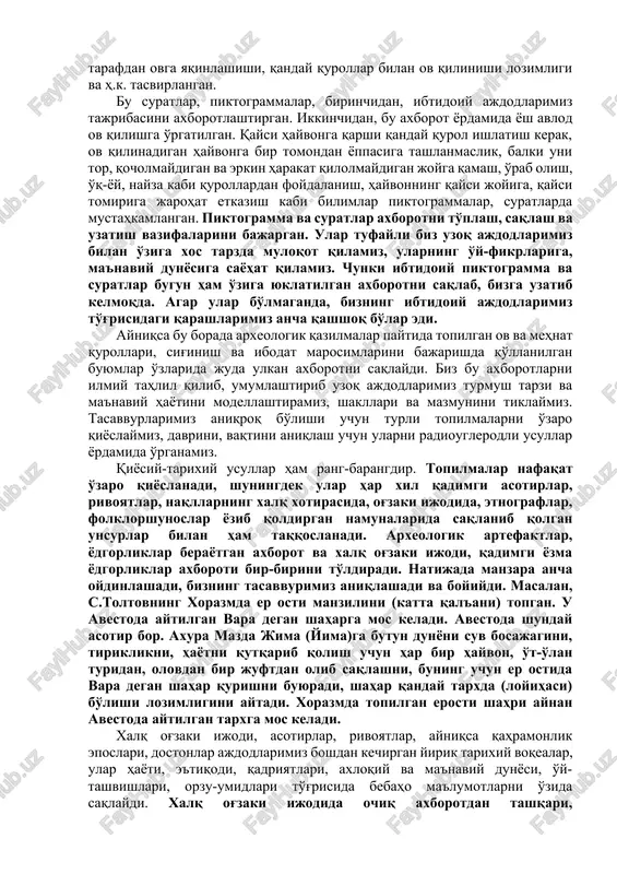 naviy hayotni aks ettiruvchi, uning axborotlashtirilgan turli xil shakllaridir. ularda ajdodlarimizning olamni qanday idrok va tasavvur etishi, tushunishi, uni o'rab turgan tabiatga, ijtimoiy muhitga, odamlarga munosabati to'g'risidagi axborot mujassamlangan. piktogrammalar, qoyalarga, g'orlarning devorlarga tushirilgan bir qarashda ancha jo'n suratlar ma'naviy hayotni axborotlashtirishning ilk ibtidoiy shakllaridir. zarautsoy, sarmishsoy va boshqa joylar piktogrammalari, suratlari ibtidoiy ajdodlarimizning avvalo ov qilinadigan, go'shti iste'molga yaroqli hayvonlar to'g'risidagi bilimlarini hamda o'sha hududda uchraydigan boshqa hayvonlar to'g'risidagi tasavvurlarini aks ettiradi. ba'zi sahnalarda ov jarayoni, qanday ov qilish kerakligi, kim qaerda turishi, qaysi tarafdan ovga yaqinlashishi, qanday qurollar bilan ov qilinishi lozimligi va h.k. tasvirlangan. bu suratlar, piktogrammalar, birinchidan, ibtidoiy ajdodlarimiz tajribasini axborotlashtirgan. ikkinchidan, bu axborot yordamida yosh avlod ov qilishga o'rgatilgan. qaysi hayvonga qarshi qanday qurol ishlatish kerak, ov qilinadigan hayvonga bir tomondan yoppasiga tashlanmaslik, balki uni tor, qocholmaydigan va erkin harakat qilolmaydigan joyga qamash, o'rab olish, o'q-yoy, nayza kabi qurollardan foydalanish, hayvonning qaysi joyiga, qaysi tomiriga …
