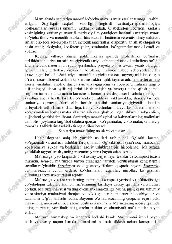 saqlash choralarini ko’rishga, kasalliklarning oldini olishga, demogratik jamiyat bergan afzalliklardan oqiloni foydalanishga o’rgatish, tibbiyot faolligini oshirishga, aholining o’zini muxofaza qilish tuyg’ularini oshirishga ko’maklashish.yu tibbiy yordamga o’z vaqtida murojaat qilishga o’rgatishdan iborat. ommaviylik sanitariya maorifining prinsipi sifatida shaxsiy suxbatlar o’tkazish zarurligini inkor etmaydi. biroq, targibot va tashviqot uslublari ancha ustun turishi lozim, bu usullar ommviy tu solgan bo’lishi kerak. aholini, jumladan, jamoat sanitariya faollarini uyushtirish yo’li bilan uni sog’lomlashtirish tadbirlarini o’tkazishga keng jalb etilishi juda muhim. sanitariya faollarini qizil xoch va qizil yarimoy tashkiloti bilan hamkordikda tayyorlash mumkin. sanitariya maorifini tashkil etish mamlakatda sanitariya maorif bo’yicha maxsus muassasalar tarmog’i tashkil etilgan. sog’liqni saqlash vazirligi (tegishli sanitariya-epidemiologiya boshqarmalari orqali) umumiy raxbarlik qiladi. o’zbekiston sog’liqni saqlash vazirligining sanitariya maorifi markaziy ilmiy-tadqiqot instituti sanitariya maori bo’yicha ilmiy va metodik markazi hisoblanadi. institutda referativ ilmiy-tadqiqot ishlari olib boriladi-bu plakatlar, metodik materiallar, diapozitivlar ishlab chiqadi va nashr etadi; leksiyalar, konferensiyalar, seminarlar, ko’rgazmalar tashkil etadi va xokazo. …