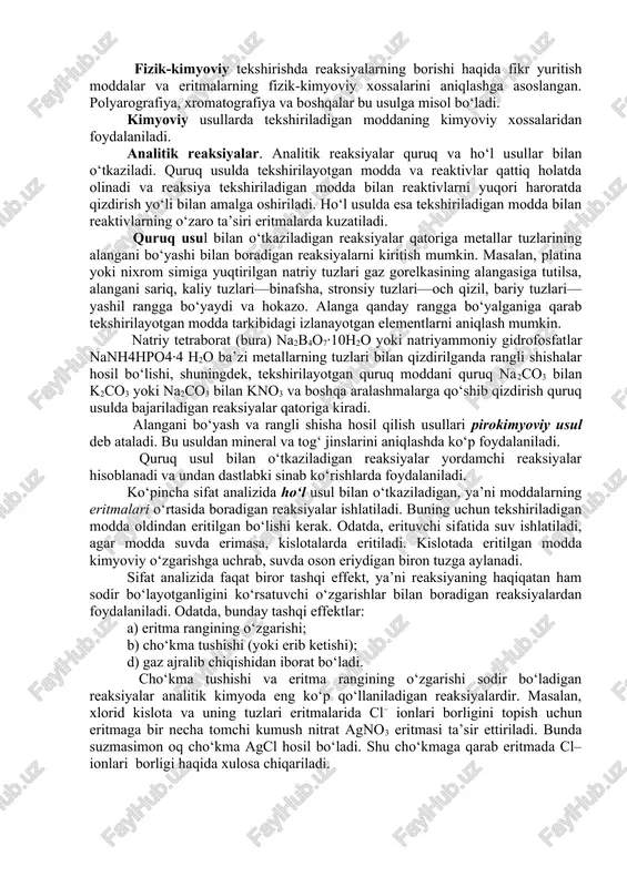 aliz makro- va mikroanaliz o‘rtasida oraliq holatni egallaydi. bu usul tekshirilayotgan modda miqdori makroanalizda ishlatiladigan modda miqdorining 1/20 – 1/25 qismini tashkil qiladi. bu miqdor qattiq moddaning taxminan 50 milligramiga yoki eritmaning 1 millilitriga to‘g‘ri keladi. yarimmikroanaliz makroanalizga qaraganda bir qancha afzalliklarga ega bo‘lib, makroanalizdagidek ishonchli natijalar beradi. ultramikroanalizda moddaning 1 mg dan kam miqdori tekshiriladi. bunday analiz mikroskop ostida o‘tkaziladi. sifat analizining tekshirish usullari. sifat analizida fizik, fizikkimyoviy, kimyoviy usullardan foydalaniladi. fizik analiz tekshirilayotgan moddaning fizik xossalarini o‘rganishga asoslangan. unga spektral analiz, rentgen struktura analizi, mass-spektrosokpiya kabi usullar kiradi. fizik-kimyoviy tekshirishda reaksiyalarning borishi haqida fikr yuritish moddalar va eritmalarning fizik-kimyoviy xossalarini aniqlashga asoslangan. polyarografiya, xromatografiya va boshqalar bu usulga misol bo‘ladi. kimyoviy usullarda tekshiriladigan moddaning kimyoviy xossalaridan foydalaniladi. analitik reaksiyalar. analitik reaksiyalar quruq va ho‘l usullar bilan o‘tkaziladi. quruq usulda tekshirilayotgan modda va reaktivlar qattiq holatda olinadi va reaksiya tekshiriladigan modda bilan reaktivlarni yuqori haroratda qizdirish yo‘li bilan amalga …