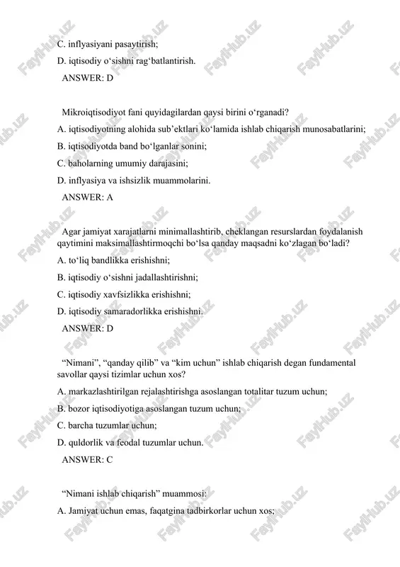 rishga asoslangan totalitar tuzum uchun; b. bozor iqtisodiyotiga asoslangan tuzum uchun; c. barcha tuzumlar uchun; d. quldorlik va feodal tuzumlar uchun. answer: c “nimani ishlab chiqarish” muammosi: a. jamiyat uchun emas, faqatgina tadbirkorlar uchun xos; b. ishlab chiqarish imkoniyatlari doirasida mahsulotlar turlarini ishlab chiqarish nisbatlarini tanlash bilan bog‘liq; c. ishlab chiqarish omillari mahsuldorligining kamayib borishi qonuni doirasida o‘rganiladi; d. faqatgina resurslar o‘ta taqchil bo‘lgan sharoitda yuzaga keladi. answer: b …………da iqtisodiy tadqiqot ayrim dalillardan nazariyaga qarab harakatga asoslanadi. a. tasviriy usul; b. gepotetik usul; c. induksiya usul; d. deduksiya usul. answer: c tahlil (analiz) …… a. organishda nazariyadan ayrim dalillarga qarab harakat qilish. b. jarayonlani mayda bo`laklarga, alohida-alohida dalillarga ajratib o`rganish. c. tahlilda iqtisodiy tadqiqot ayrim dalillardan nazariyaga qarab harakat qilish. d. iqtisodiy jarayonlarni jadval yoki rasm ko’rinishida aks ettirish. answer: b ishlab chiqarish imkoniyatlari: a. korxona ishlab chiqarishni mo‘ljallagan ikki xil tovarning aniq miqdorini ko‘rsatadi; b. ikki xil tovarni …