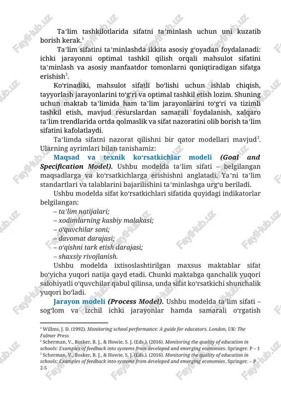 boshlangʻich kasbiy taʼlimni tashkil etish ham taʼlim sifati hisoblanadi. taʼlim tashkilotlarida sifatni taʼminlash uchun uni kuzatib borish kerak.[footnoteref:1] [1: willms, j. d. (1992). monitoring school performance: a guide for educators. london, uk: the falmer press] taʼlim sifatini taʼminlashda ikkita asosiy gʻoyadan foydalanadi: ichki jarayonni optimal tashkil qilish orqali mahsulot sifatini taʼminlash va asosiy manfaatdor tomonlarni qoniqtiradigan sifatga erishish[footnoteref:2]. [2: scherman, v., bosker, r. j., & howie, s. j. (eds.). (2016). monitoring the quality of education in schools: examples of feedback into systems from developed and emerging economies. springer. p – 1] koʻrinadiki, mahsulot sifatli boʻlishi uchun ishlab chiqish, tayyorlash jarayonlarini toʻgʻri va optimal tashkil etish lozim. shuning uchun maktab taʼlimida ham taʼlim jarayonlarini toʻgʻri va tizimli tashkil etish, mavjud resurslardan samarali foydalanish, xalqaro taʼlim trendlarida ortda qolmaslik va sifat nazoratini olib borish taʼlim sifatini kafolatlaydi. taʼlimda sifatni nazorat qilishni bir qator modellari mavjud[footnoteref:3]. ularning ayrimlari bilan tanishamiz: [3: scherman, v., …