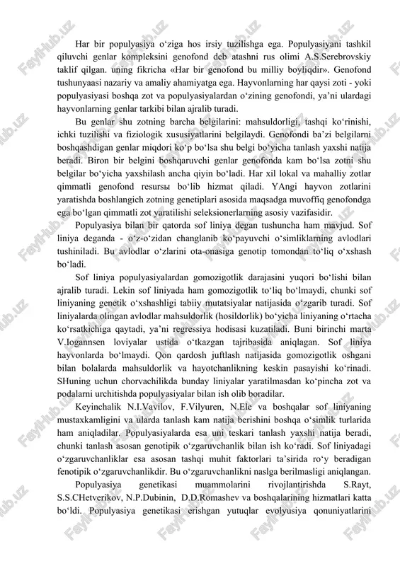 uda chegaralangan. shuning uchun ham populyasiyaning ko‘payishi o‘z ichidagi erkak va urg‘ochi hayvonlarni saralash hisobidan bo‘ladi. m: yaroslav viloyatida yaroslav qoramol zoti toza holda urchitiladi. o‘zbekistonda qorako‘l qo‘y zoti xam asosan toza holda urchitiladi. har bir populyasiya o‘ziga hos irsiy tuzilishga ega. populyasiyani tashkil qiluvchi genlar kompleksini genofond deb atashni rus olimi a.s.serebrovskiy taklif qilgan. uning fikricha «har bir genofond bu milliy boyliqdir». genofond tushunyaasi nazariy va amaliy ahamiyatga ega. hayvonlarning har qaysi zoti - yoki populyasiyasi boshqa zot va populyasiyalardan o‘zining genofondi, ya’ni ulardagi hayvonlarning genlar tarkibi bilan ajralib turadi. bu genlar shu zotning barcha belgilarini: mahsuldorligi, tashqi ko‘rinishi, ichki tuzilishi va fiziologik xususiyatlarini belgilaydi. genofondi ba’zi belgilarni boshqashdigan genlar miqdori ko‘p bo‘lsa shu belgi bo‘yicha tanlash yaxshi natija beradi. biron bir belgini boshqaruvchi genlar genofonda kam bo‘lsa zotni shu belgilar bo‘yicha yaxshilash ancha qiyin bo‘ladi. har xil lokal va mahalliy zotlar qimmatli genofond resursi bo‘lib hizmat qiladi. yangi …