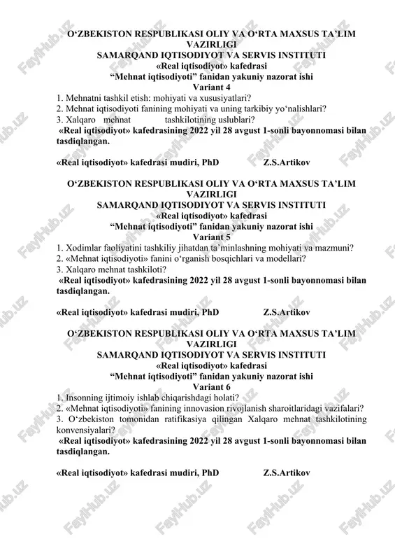 st 1-sonli bayonnomasi bilan tasdiqlangan. «real iqtisodiyot» kafedrasi mudiri, phd z.s.artikov o‘zbekiston respublikasi oliy va o‘rta maxsus ta’lim vazirligi samarqand iqtisodiyot va servis instituti «real iqtisodiyot» kafedrasi “mehnat iqtisodiyoti” fanidan yakuniy nazorat ishi variant 5 1. xodimlar faoliyatini tashkiliy jihatdan ta’minlashning mohiyati va mazmuni? 2. «mehnat iqtisodiyoti» fanini o‘rganish bosqichlari va modellari? 3. xalqaro mehnat tashkiloti? «real iqtisodiyot» kafedrasining 2022 yil 28 avgust 1-sonli bayonnomasi bilan tasdiqlangan. «real iqtisodiyot» kafedrasi mudiri, phd z.s.artikov o‘zbekiston respublikasi oliy va o‘rta maxsus ta’lim vazirligi samarqand iqtisodiyot va servis instituti «real iqtisodiyot» kafedrasi “mehnat iqtisodiyoti” fanidan yakuniy nazorat ishi variant 6 1. insonning ijtimoiy ishlab chiqarishdagi holati? 2. «mehnat iqtisodiyoti» fanining innovasion rivojlanish sharoitlaridagi vazifalari? 3. o‘zbekiston tomonidan ratifikasiya qilingan xalqaro mehnat tashkilotining konvensiyalari? «real iqtisodiyot» kafedrasining 2022 yil 28 avgust 1-sonli bayonnomasi bilan tasdiqlangan. «real iqtisodiyot» kafedrasi mudiri, phd z.s.artikov o‘zbekiston respublikasi oliy va o‘rta maxsus ta’lim vazirligi samarqand iqtisodiyot va servis instituti …