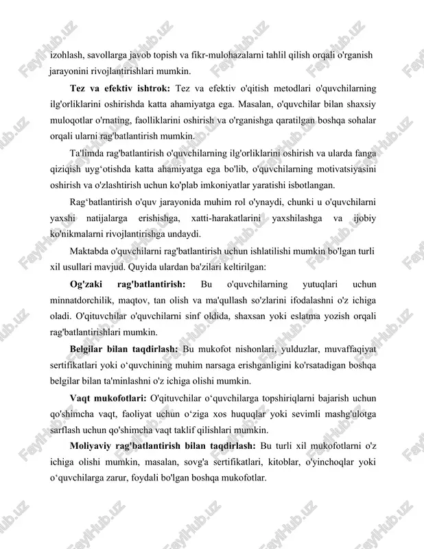 siy muloqotlar o'rnating, faolliklarini oshirish va o'rganishga qaratilgan boshqa sohalar orqali ularni rag'batlantirish mumkin. ta'limda rag'batlantirish o'quvchilarning ilg'orliklarini oshirish va ularda fanga qiziqish uyg‘otishda katta ahamiyatga ega bo'lib, o'quvchilarning motivatsiyasini oshirish va o'zlashtirish uchun ko'plab imkoniyatlar yaratishi isbotlangan. rag‘batlantirish o'quv jarayonida muhim rol o'ynaydi, chunki u o'quvchilarni yaxshi natijalarga erishishga, xatti-harakatlarini yaxshilashga va ijobiy ko'nikmalarni rivojlantirishga undaydi. maktabda o'quvchilarni rag'batlantirish uchun ishlatilishi mumkin bo'lgan turli xil usullari mavjud. quyida ulardan ba'zilari keltirilgan: og'zaki rag'batlantirish: bu o'quvchilarning yutuqlari uchun minnatdorchilik, maqtov, tan olish va ma'qullash so'zlarini ifodalashni o'z ichiga oladi. o'qituvchilar o'quvchilarni sinf oldida, shaxsan yoki eslatma yozish orqali rag'batlantirishlari mumkin. belgilar bilan taqdirlash: bu mukofot nishonlari, yulduzlar, muvaffaqiyat sertifikatlari yoki o‘quvchining muhim narsaga erishganligini ko'rsatadigan boshqa belgilar bilan ta'minlashni o'z ichiga olishi mumkin. vaqt mukofotlari: o'qituvchilar o‘quvchilarga topshiriqlarni bajarish uchun qo'shimcha vaqt, faoliyat uchun o‘ziga xos huquqlar yoki sevimli mashg'ulotga sarflash uchun qo'shimcha vaqt taklif qilishlari mumkin. moliyaviy rag'batlantirish bilan …