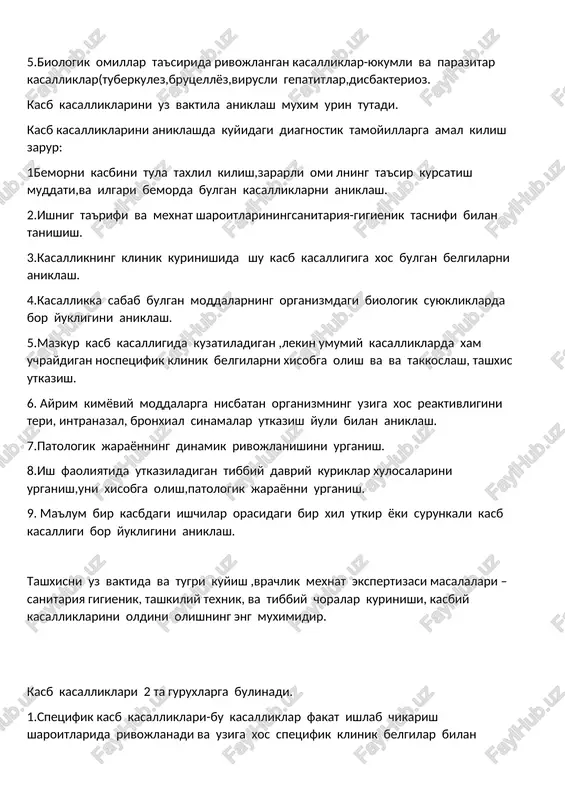 ri bemorda bulgan kasalliklarni aniklash. 2.ishnig ta'rifi va mexnat sharoitlariningsanitariya-gigienik tasnifi bilan tanishish. 3.kasallikning klinik kurinishida shu kasb kasalligiga xos bulgan belgilarni aniklash. 4.kasallikka sabab bulgan moddalarning organizmdagi biologik suyukliklarda bor yukligini aniklash. 5.mazkur kasb kasalligida kuzatiladigan ,lekin umumiy kasalliklarda xam uchraydigan nospetsifik klinik belgilarni xisobga olish va va takkoslash, tashxis utkazish. 6. ayrim kimyoviy moddalarga nisbatan organizmning uziga xos reaktivligini teri, intranazal, bronxial sinamalar utkazish yuli bilan aniklash. 7.patologik jarayonning dinamik rivojlanishini urganish. 8.ish faoliyatida utkaziladigan tibbiy davriy kuriklar xulosalarini urganish,uni xisobga olish,patologik jarayonni urganish. 9. ma'lum bir kasbdagi ishchilar orasidagi bir xil utkir yoki surunkali kasb kasalligi bor yukligini aniklash. tashxisni uz vaktida va tugri kuyish ,vrachlik mexnat ekspertizasi masalalari –sanitariya gigienik, tashkiliy texnik, va tibbiy choralar kurinishi, kasbiy kasalliklarini oldini olishning eng muximidir. kasb kasalliklari 2 ta guruxlarga bulinadi. 1.spetsifik kasb kasalliklari-bu kasalliklar fakat ishlab chikarish sharoitlarida rivojlanadi va uziga xos spetsifik klinik belgilar bilan ifodalanadi.masalan pnevmokoniozlar,vibratsiya …