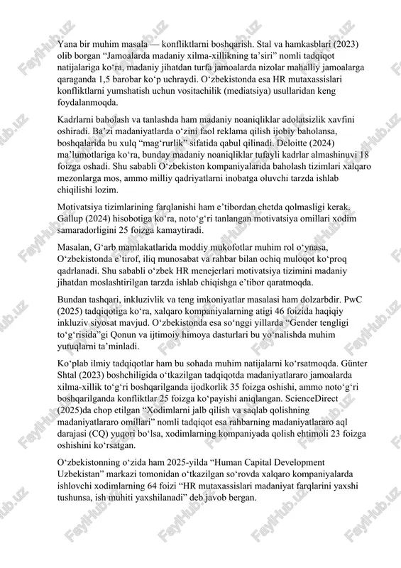 gliz tilini bilish darajasi global mehnat bozorida raqobatbardoshlik uchun hal qiluvchi ahamiyat kasb etmoqda. shu sababli tdiu, wiut kabi oliygohlarda “business communication” va “intercultural management” fanlari o‘qitilmoqda. bundan tashqari, madaniy qadriyatlar va ish uslublaridagi farqlar ham hr mutaxassislari uchun muhim sinovdir. masalan, yevropa kompaniyalarida individual yutuqlar va aniq rejalashtirish qadrlansa, o‘zbekistonda jamoaviylik, insoniy iliqlik va ijtimoiy munosabatlar ustuvor ahamiyatga ega. bu farqlarni tushunmaslik ish jarayonida kechikish, tushunmovchilik yoki hatto konfliktlarga sabab bo‘lishi mumkin. jahon iqtisodiy forumi (2024) hisobotiga ko‘ra, madaniy qadriyatlar to‘qnashuvi xalqaro jamoalardagi nizolarning 41 foizini tashkil etadi. yana bir muhim masala — konfliktlarni boshqarish. stal va hamkasblari (2023) olib borgan “jamoalarda madaniy xilma-xillikning ta’siri” nomli tadqiqot natijalariga ko‘ra, madaniy jihatdan turfa jamoalarda nizolar mahalliy jamoalarga qaraganda 1,5 barobar ko‘p uchraydi. o‘zbekistonda esa hr mutaxassislari konfliktlarni yumshatish uchun vositachilik (mediatsiya) usullaridan keng foydalanmoqda. kadrlarni baholash va tanlashda ham madaniy noaniqliklar adolatsizlik xavfini oshiradi. ba’zi madaniyatlarda o‘zini faol reklama qilish …