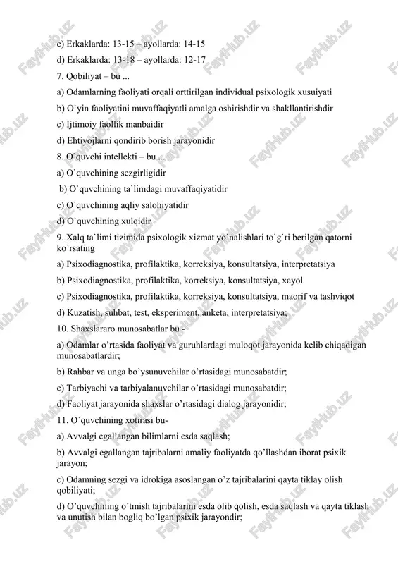 ofilaktika, korreksiya, konsultatsiya, xayol c) psixodiagnostika, profilaktika, korreksiya, konsultatsiya, maorif va tashviqot d) kuzatish, suhbat, test, eksperiment, anketa, interpretatsiya; 10. shaxslararo munosabatlar bu - a) odamlar o’rtasida faoliyat va guruhlardagi muloqot jarayonida kelib chiqadigan munosabatlardir; b) rahbar va unga bo’ysunuvchilar o’rtasidagi munosabatdir; c) tarbiyachi va tarbiyalanuvchilar o’rtasidagi munosabatdir; d) faoliyat jarayonida shaxslar o’rtasidagi dialog jarayonidir; 11. o`quvchining xotirasi bu- a) avvalgi egallangan bilimlarni esda saqlash; b) avvalgi egallangan tajribalarni amaliy faoliyatda qo’llashdan iborat psixik jarayon; c) odamning sezgi va idrokiga asoslangan o’z tajribalarini qayta tiklay olish qobiliyati; d) o’quvchining o’tmish tajribalarini esda olib qolish, esda saqlash va qayta tiklash va unutish bilan bogliq bo’lgan psixik jarayondir; 12. o`qituvchining akademik qobiliyati nima? a) o`quvchilarning dars jarayonini o`zlashtirishini ta`minlash. b)o`z fanini chuqur va keng hajmda bilish va darsda predmetlararo bog`lanishlarni amalga oshirish. c) muayyan soatga mo’ljallangan darsni o’z vaqtida to`liq va aniq o`ta olish. d) o`z pedagogik harakatlari natijasini oldindan ko`ra olish. …