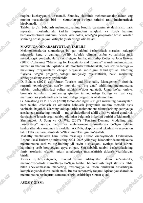 n respublikasida turizm sohasi milliy iqtisodiyotning muhim tarmoqlaridan biriga aylandi. xususan, 2024-yilda mamlakatimizga 6,6 milliondan ortiq xorijiy turist tashrif buyurgani bu yo‘nalishda xizmatlar bozorida raqobat kuchayganini ko‘rsatadi. shunday sharoitda mehmonxonalar uchun eng muhim masalalardan biri — xizmatlarga bo‘lgan talabni aniq bashoratlash hisoblanadi. talabni to‘g‘ri baholash mehmonxonaning bandlik darajasini rejalashtirish, narx siyosatini moslashtirish, kadrlar taqsimotini aniqlash va foyda hajmini barqarorlashtirish imkonini beradi. aks holda, noto‘g‘ri prognozlar bo‘sh xonalar sonining ortishiga yoki ortiqcha yuklanishga olib keladi. mavzuga oid adabiyotlar tahlili mehmonxonalarda xizmatlarga bo‘lgan talabni bashoratlash masalasi xalqaro miqyosda keng o‘rganilgan bo‘lib, ko‘plab olimlar ushbu yo‘nalishda turli metodologik yondashuvlarni taklif etgan. jumladan, philip kotler va john bowen (2019) o‘zlarining “marketing for hospitality and tourism” asarida mehmonxona xizmatlari talabini tahlil qilishda iste’molchilar xatti-harakati, narx sezuvchanligi va mavsumiy o‘zgarishlarni chuqur o‘rganish zarurligini ta’kidlaydilar. ularning fikricha, to‘g‘ri prognoz nafaqat moliyaviy rejalashtirish, balki marketing strategiyasining asosiy tayanchidir. d. buhalis (2021) esa “smart tourism and hospitality management” kitobida …