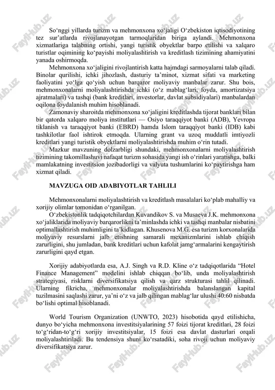 t examines investment sources, the role of bank loans, government programs, and international financial institutions in the development of the hotel sector. particular attention is paid to hotel project financing models, credit risk assessment, interest rate dynamics, and creditworthiness criteria. the study compares the national experience of uzbekistan with international practices. the findings indicate that establishing effective hotel financing mechanisms is a key factor in ensuring sustainable development and enhancing the investment attractiveness of the tourism industry. keywords: hotel industry, financing, lending, investment, interest rate, credit risk, international finance, sustainable development. kirish so‘nggi yillarda turizm va mehmonxona xo‘jaligi o‘zbekiston iqtisodiyotining tez sur’atlarda rivojlanayotgan tarmoqlaridan biriga aylandi. mehmonxona xizmatlariga talabning ortishi, yangi turistik obyektlar barpo etilishi va xalqaro turistlar oqimining ko‘payishi moliyalashtirish va kreditlash tizimining ahamiyatini yanada oshirmoqda. mehmonxona xo‘jaligini rivojlantirish katta hajmdagi sarmoyalarni talab qiladi. binolar qurilishi, ichki jihozlash, dasturiy ta’minot, xizmat sifati va marketing faoliyatini yo‘lga qo‘yish uchun barqaror …