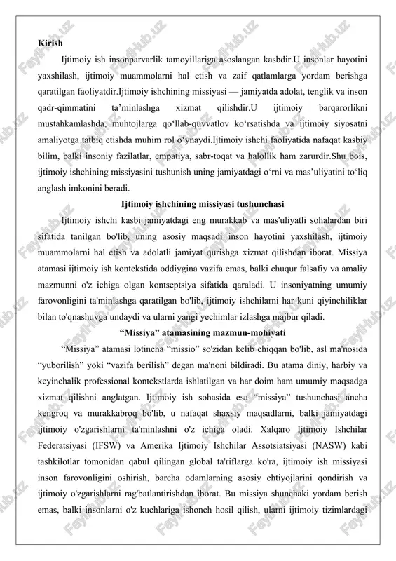iy maqsadlarni, balki jamiyatdagi ijtimoiy o'zgarishlarni ta'minlashni o'z ichiga oladi. xalqaro ijtimoiy ishchilar federatsiyasi (ifsw) va amerika ijtimoiy ishchilar assotsiatsiyasi (nasw) kabi tashkilotlar tomonidan qabul qilingan global ta'riflarga ko'ra, ijtimoiy ish missiyasi inson farovonligini oshirish, barcha odamlarning asosiy ehtiyojlarini qondirish va ijtimoiy o'zgarishlarni rag'batlantirishdan iborat. bu missiya shunchaki yordam berish emas, balki insonlarni o'z kuchlariga ishonch hosil qilish, ularni ijtimoiy tizimlardagi to'siqlardan xalos etish va jamiyatdagi tengsizliklarni bartaraf etishga qaratilgan.missiyaning mohiyati uning ikki tomonlama tabiatida yotadi: bir tomondan, u individual darajada ishlaydi, ya'ni har bir mijozning shaxsiy muammolarini hal etishga yordam beradi; ikkinchi tomondan, u makro darajada ijtimoiy siyosatni shakllantirish va jamiyatdagi struktural o'zgarishlarni ta'sim etishni nazarda tutadi. masalan, ijtimoiy ishchi oilaviy zo'ravonlik qurboni bilan ishlashda nafaqat psixologik yordam ko'rsatadi, balki shu bilan birga qonunchilikdagi kamchiliklarni bartaraf etish uchun lobbi faoliyatini ham olib borishi mumkin. bu jarayon missiyani faqat reaktiv (muammoga javob berish) emas, balki proaktiv (muammoni oldindan oldini olish) …