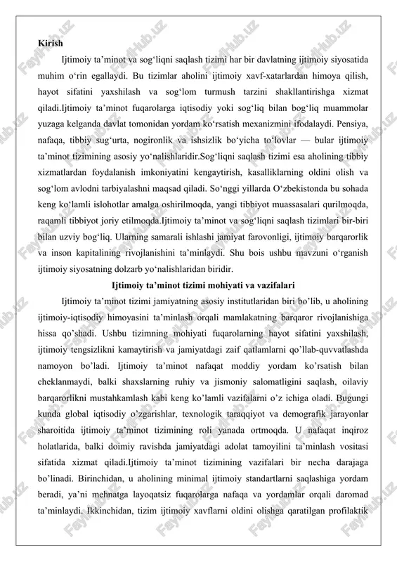 kabi keng ko’lamli vazifalarni o’z ichiga oladi. bugungi kunda global iqtisodiy o’zgarishlar, texnologik taraqqiyot va demografik jarayonlar sharoitida ijtimoiy ta’minot tizimining roli yanada ortmoqda. u nafaqat inqiroz holatlarida, balki doimiy ravishda jamiyatdagi adolat tamoyilini ta’minlash vositasi sifatida xizmat qiladi.ijtimoiy ta’minot tizimining vazifalari bir necha darajaga bo’linadi. birinchidan, u aholining minimal ijtimoiy standartlarni saqlashiga yordam beradi, ya’ni mehnatga layoqatsiz fuqarolarga nafaqa va yordamlar orqali daromad ta’minlaydi. ikkinchidan, tizim ijtimoiy xavflarni oldini olishga qaratilgan profilaktik choralar ko’radi, masalan, kasbiy kasalliklar yoki ishsizlik holatlarida sug’urta mexanizmlarini ishga tushiradi. uchinchidan, ijtimoiy ta’minot jamiyatdagi ijtimoiy munosabatlarni tartibga solishga xizmat qiladi, bu esa iqtisodiy o’sishning asosiy omillaridan biri hisoblanadi. umuman olganda, tizimning mohiyati jamiyatning insonparvarlik qadriyatlari va davlat mas’uliyatini aks ettirishda yotadi. bu tizimning samaradorligi mamlakatning ijtimoiy barqarorligi va fuqarolararo ishonch darajasini belgilaydi. ijtimoiy ta’minot tushunchasi, maqsadi va asosiy tamoyillari ijtimoiy ta’minot tushunchasi fuqarolarning ijtimoiy xavf-xatarlarga qarshi himoya qilinishini ta’minlovchi kompleks choralar va mexanizmlarni ifodalaydi. bu …