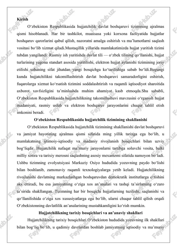 ing markazlashgan boshqaruvdan demokratik institutlarga o‘tishini aks ettiradi, bu esa jamiyatning o‘ziga xos an’analari va tashqi ta’sirlarning o‘zaro ta’sirida shakllangan. tizimning har bir bosqichi hujjatlarning tuzilishi, saqlanishi va qo‘llanilishida o‘ziga xos xususiyatlarga ega bo‘lib, ularni chuqur tahlil qilish orqali o‘zbekistonning davlatlilik an’analarining mustahkamligini ko‘rish mumkin. hujjatchilikning tarixiy bosqichlari va an’anaviy shakllari hujjatchilikning tarixiy bosqichlari o‘zbekiston hududida yozuvning ilk shakllari bilan bog‘liq bo‘lib, u qadimiy davrlardan boshlab jamiyatning iqtisodiy va ma’muriy ehtiyojlarini qondirish uchun rivojlangan. markaziy osiyoda hujjatchilikning dastlabki izlari miloddan avvalgi ii ming yillikka borib taqaladi, unda loy lavhalar, o‘simlik tolalari va yog‘och parchalariga yozilgan hujjatlar savdo, yer ajratish va soliq yig‘ish jarayonlarini rasmiylashtirgan. masalan, xorazmning toproq-qal’a arxivi va sug‘dning divishtich yodgorligidagi topilmalar shuni ko‘rsatadiki, qadimiy hujjatlar asosan iqtisodiy hisobotlar va mulk huquqlarini belgilovchi shartnomalar shaklida bo‘lgan. bu davrda hujjatchilikning asosiy maqsadi – ma’lumotni saqlash va uzatish – og‘zaki an’analardan yozma shaklga o‘tishni ta’minlagan, bu esa jamiyatning murakkab tuzilishiga asos …