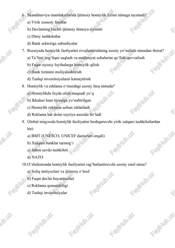 o 10. o‘zbekistonda homiylik faoliyatini rag‘batlantiruvchi asosiy omil nima? a) soliq imtiyozlari va ijtimoiy e’tirof b) faqat davlat buyurtmalari c) reklama qonunchiligi d) tashqi investitsiyalar to‘g‘ri javoblar 1. b – ko‘ngilli moddiy yordam ko‘rsatish faoliyati 2. a – korporativ ijtimoiy mas’uliyat (csr) 3. b – madaniyat, san’at, ta’lim va ekologiya 4. a – zakat va vaqf tizimi 5. b – kollektiv mas’uliyatga asoslangan 6. b – davlatning kuchli ijtimoiy siyosati 7. a – ta’lim, sog‘liqni saqlash, madaniyatni qo‘llab-quvvatlash 8. a – homiylikda foyda olish maqsadi yo‘q 9. a – bmt (unesco, unicef) 10. a – soliq imtiyozlari va ijtimoiy e’tirof