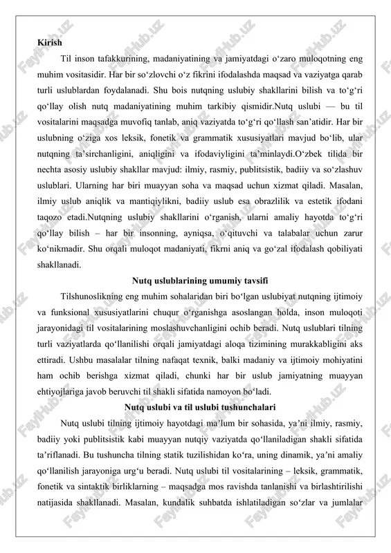 ida, yaʼni ilmiy, rasmiy, badiiy yoki publitsistik kabi muayyan nutqiy vaziyatda qoʻllaniladigan shakli sifatida taʼriflanadi. bu tushuncha tilning statik tuzilishidan koʻra, uning dinamik, yaʼni amaliy qoʻllanilish jarayoniga urgʻu beradi. nutq uslubi til vositalarining – leksik, grammatik, fonetik va sintaktik birliklarning – maqsadga mos ravishda tanlanishi va birlashtirilishi natijasida shakllanadi. masalan, kundalik suhbatda ishlatiladigan soʻzlar va jumlalar erkinlik va tabiiylik bilan ajralib tursa, ilmiy matnda aniqlik va mantiqiy izchillik ustunlik qiladi. nutq uslubi shuning uchun tilning universal xususiyatlarini emas, balki uning kontekstual moslashuvini ifodalaydi, bu esa tilshunoslikda uslubiyatning asosiy obʼyektini tashkil etadi.til uslubi esa adabiy tilning yozma yoki ogʻzaki shakllarida namoyon boʻladigan, qatʼiy meʼyorlarga ega nutq koʻrinishi sifatida koʻrib chiqiladi. u nutq uslubidan farqli oʻlaroq, tilning umumiy tizimiga kiruvchi standartlashtirilgan elementlarni oʻz ichiga oladi. masalan, oʻzbek adabiy tilida til uslubi grammatik qoidalarga rioya qilish, leksik boylikni saqlash va fonetik meʼyorlarni qoʻllash orqali taʼminlanadi. til uslubi nutq uslubining asosiy poydevori boʻlib, uning …