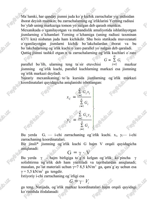 aning yuzasi. jismlarning og`irlik markazini aniqlashning bir necha usullari mavjud: - simmetriya usuli: - bo`lakchalarga bo`lish usuli; - manfiy yuza usuli; - taroziga tortish usuli. simmetriya usuli. agar bir jinsli jism simmetriya tekisligiga ega bo`lsa, uning og`irlik markazini aniqlash ancha osonlashadi. faraz qilaylik, jism xoz simmetriya tekisligiga ega bo`lsin (1.38-shakl). bu holda jismning gi og`irlikdagi yi=+a koordinataga ega bo`lgan zarrachasiga y=-a koordinatali zarrachasi mos keladi. shu sababli bo`ladi. bundan quyidagi muhim xulosalar kelib chiqadi: - simmetriya tekisligiga ega bo`lgan bir jinsli jismning og`irlik markazi simmetriya tekisligida yotadi; - agar jism simmetriya o`qiga ega bo`lsa, uning og`irlik markazi simmetriya o`qida yotadi. 1.tekis shakllarning statik momentlari. tekis shakllarning o`qqa nisbatan statik momentlari, inersiya momentlari va qarshilik momentlari tekis shakllarning geometrik tavsiflari deb aytiladi. tekis shakllarning statik momentlarini topish uchun og`irlik markaz koordinatalarini aniqlashda foydalaniladigan formulalarni quyidagi integral (yig`indi) ko`rinishda ifodalaymiz : bunda x – elementar a yuzadan ordinata o`qigacha bo`lgan masofa; y …