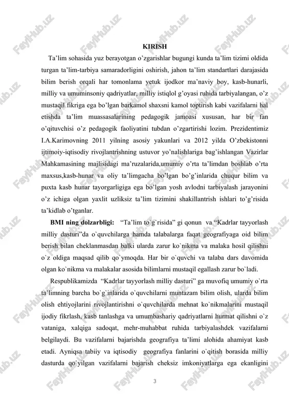 ri va 2012 yilda o’zbekistonni ijtimoiy-iqtisodiy rivojlantrishning ustuvor yo’nalishlariga bag’ishlangan vazirlar mahkamasining majlisidagi ma’ruzalarida,umumiy o’rta ta’limdan boshlab o’rta maxsus,kasb-hunar va oliy ta’limgacha bo’lgan bo’g’inlarida chuqur bilim va puxta kasb hunar tayorgarligiga ega bo’lgan yosh avlodni tarbiyalash jarayonini o’z ichiga olgan yaxlit uzliksiz ta’lim tizimini shakillantrish ishlari to’g’risida ta’kidlab o’tganlar. bmi ning dolzarbligi: “ta’lim to`g`risida” gi qonun va “kadrlar tayyorlash milliy dasturi”da o`quvchilarga hamda talabalarga faqat geografiyaga oid bilim berish bilan cheklanmasdan balki ularda zarur ko`nikma va malaka hosil qilishni o`z oldiga maqsad qilib qo`ymoqda. har bir o`quvchi va talaba dars davomida olgan ko`nikma va malakalar asosida bilimlarni mustaqil egallash zarur bo`ladi. respublikamizda “kadrlar tayyorlash milliy dasturi” ga muvofiq umumiy o`rta ta’limning barcha bo`g`inlarida o`quvchilarni muntazam bilim olish, ularda bilim olish ehtiyojlarini rivojlantirishni o`quvchilarda mehnat ko`nikmalarini mustaqil ijodiy fikrlash, kasb tanlashga va umumbashariy qadriyatlarni hurmat qilishni o`z vataniga, xalqiga sadoqat, mehr-muhabbat ruhida tarbiyalashdek vazifalarni belgilaydi. bu vazifalarni bajarishda geografiya ta’limi alohida …