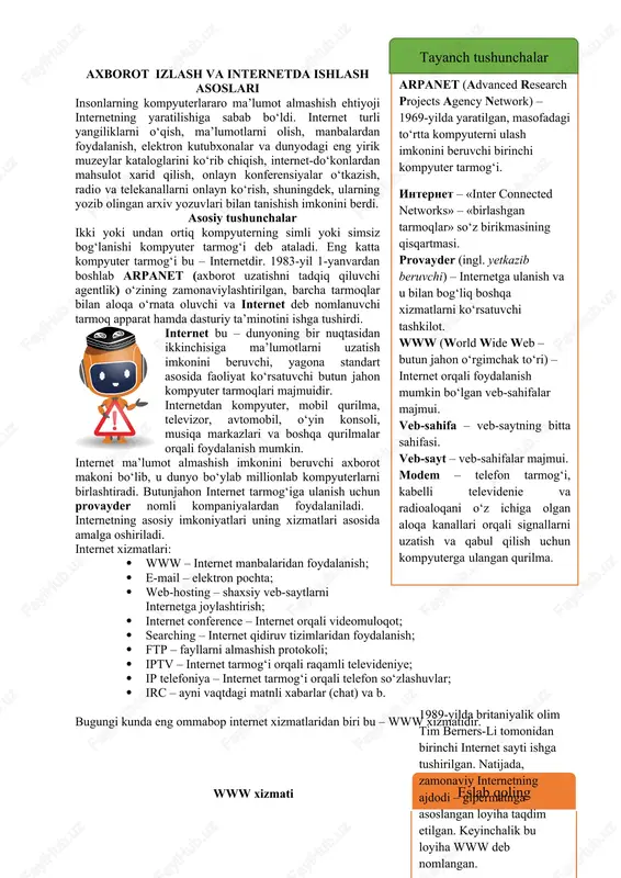 unyoning bir nuqtasidan ikkinchisiga ma’lumotlarni uzatish imkonini beruvchi, yagona standart asosida faoliyat ko‘rsatuvchi butun jahon kompyuter tarmoqlari majmuidir. internetdan kompyuter, mobil qurilma, televizor, avtomobil, o‘yin konsoli, musiqa markazlari va boshqa qurilmalar orqali foydalanish mumkin. internet ma’lumot almashish imkonini beruvchi axborot makoni bo‘lib, u dunyo bo‘ylab millionlab kompyuterlarni birlashtiradi. butunjahon internet tarmog‘iga ulanish uchun provayder nomli kompaniyalardan foydalaniladi. internetning asosiy imkoniyatlari uning xizmatlari asosida amalga oshiriladi. internet xizmatlari: · www – internet manbalaridan foydalanish; · e-mail – elektron pochta; · web-hosting – shaxsiy veb-saytlarni internetga joylashtirish; · internet conference – internet orqali videomuloqot; · searching – internet qidiruv tizimlaridan foydalanish; · ftp – fayllarni almashish protokoli; · iptv – internet tarmog‘i orqali raqamli televideniye; · ip telefoniya – internet tarmog‘i orqali telefon so‘zlashuvlar; · irc – ayni vaqtdagi matnli xabarlar (chat) va b. bugungi kunda eng ommabop internet xizmatlaridan biri bu – www xizmatidir. www xizmati 1989-yilda britaniyalik olim tim berners-li …