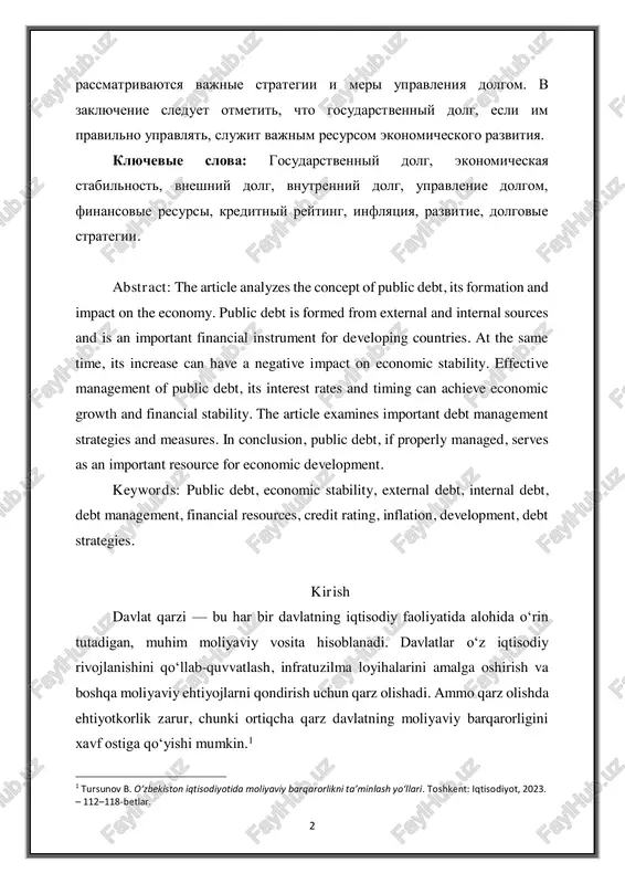 gii. abstract: the article analyzes the concept of public debt, its formation and impact on the economy. public debt is formed from external and internal sources and is an important financial instrument for developing countries. at the same time, its increase can have a negative impact on economic stability. effective management of public debt, its interest rates and timing can achieve economic growth and financial stability. the article examines important debt management strategies and measures. in conclusion, public debt, if properly managed, serves as an important resource for economic development. keywords: public debt, economic stability, external debt, internal debt, debt management, financial resources, credit rating, inflation, development, debt strategies. kirish davlat qarzi — bu har bir davlatning iqtisodiy faoliyatida alohida o‘rin tutadigan, muhim moliyaviy vosita hisoblanadi. davlatlar o‘z iqtisodiy rivojlanishini qo‘llab-quvvatlash, infratuzilma loyihalarini amalga oshirish va boshqa moliyaviy ehtiyojlarni qondirish uchun qarz olishadi. ammo qarz olishda ehtiyotkorlik zarur, chunki ortiqcha …
