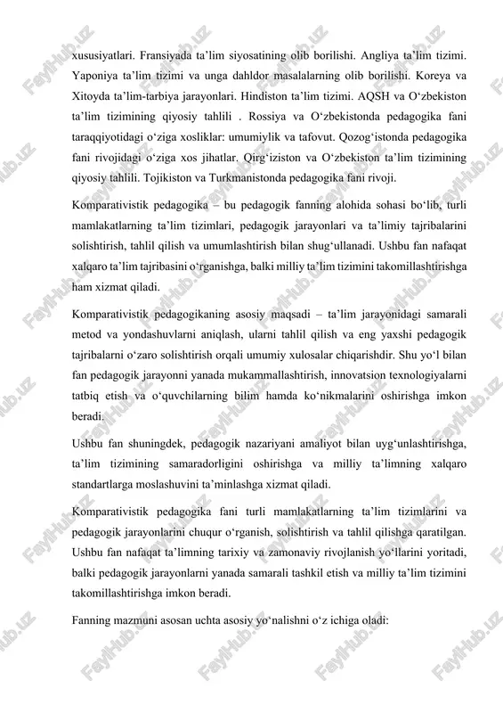 ing ahamiyati. jahon mamlakatlarida ta’limni integratsiyalashtirish va kasbga yo‘naltirish masalalari. ta’limni differensiyalashtirish muammolari va maxsus maktablar faoliyati. germaniyada ta’lim-tarbiya jarayonlarining o‘ziga xos xususiyatlari. fransiyada ta’lim siyosatining olib borilishi. angliya ta’lim tizimi. yaponiya ta’lim tizimi va unga dahldor masalalarning olib borilishi. koreya va xitoyda ta’lim-tarbiya jarayonlari. hindiston ta’lim tizimi. aqsh va o‘zbekiston ta’lim tizimining qiyosiy tahlili . rossiya va o‘zbekistonda pedagogika fani taraqqiyotidagi o‘ziga xosliklar: umumiylik va tafovut. qozog‘istonda pedagogika fani rivojidagi o‘ziga xos jihatlar. qirg‘iziston va o‘zbekiston ta’lim tizimining qiyosiy tahlili. tojikiston va turkmanistonda pedagogika fani rivoji. komparativistik pedagogika – bu pedagogik fanning alohida sohasi bo‘lib, turli mamlakatlarning ta’lim tizimlari, pedagogik jarayonlari va ta’limiy tajribalarini solishtirish, tahlil qilish va umumlashtirish bilan shug‘ullanadi. ushbu fan nafaqat xalqaro ta’lim tajribasini o‘rganishga, balki milliy ta’lim tizimini takomillashtirishga ham xizmat qiladi. komparativistik pedagogikaning asosiy maqsadi – ta’lim jarayonidagi samarali metod va yondashuvlarni aniqlash, ularni tahlil qilish va eng yaxshi pedagogik tajribalarni o‘zaro solishtirish orqali …