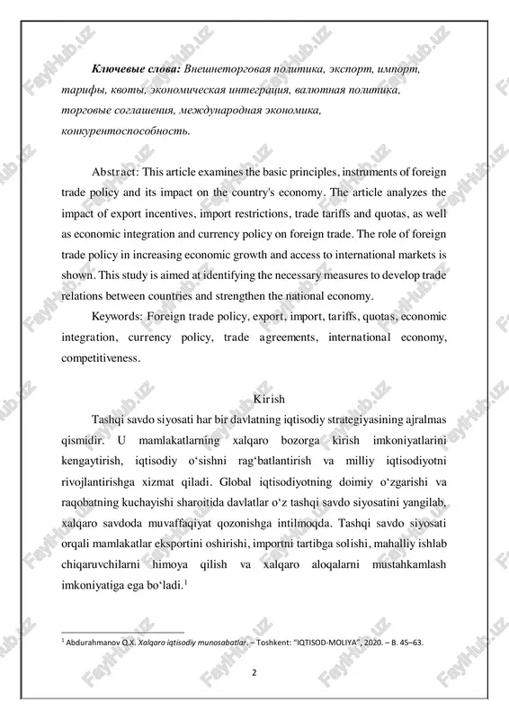 rade. the role of foreign trade policy in increasing economic growth and access to international markets is shown. this study is aimed at identifying the necessary measures to develop trade relations between countries and strengthen the national economy. keywords: foreign trade policy, export, import, tariffs, quotas, economic integration, currency policy, trade agreements, international economy, competitiveness. kirish tashqi savdo siyosati har bir davlatning iqtisodiy strategiyasining ajralmas qismidir. u mamlakatlarning xalqaro bozorga kirish imkoniyatlarini kengaytirish, iqtisodiy o‘sishni rag‘batlantirish va milliy iqtisodiyotni rivojlantirishga xizmat qiladi. global iqtisodiyotning doimiy o‘zgarishi va raqobatning kuchayishi sharoitida davlatlar o‘z tashqi savdo siyosatini yangilab, xalqaro savdoda muvaffaqiyat qozonishga intilmoqda. tashqi savdo siyosati orqali mamlakatlar eksportini oshirishi, importni tartibga solishi, mahalliy ishlab chiqaruvchilarni himoya qilish va xalqaro aloqalarni mustahkamlash imkoniyatiga ega bo‘ladi.1 1 abdurahmanov q.x. xalqaro iqtisodiy munosabatlar. – toshkent: “iqtisod-moliya”, 2020. – b. 45–63. 3 tashqi savdo siyosati asosan eksportni rag‘batlantirish, importni cheklash, savdo tariflari va kvotalar, shuningdek, …