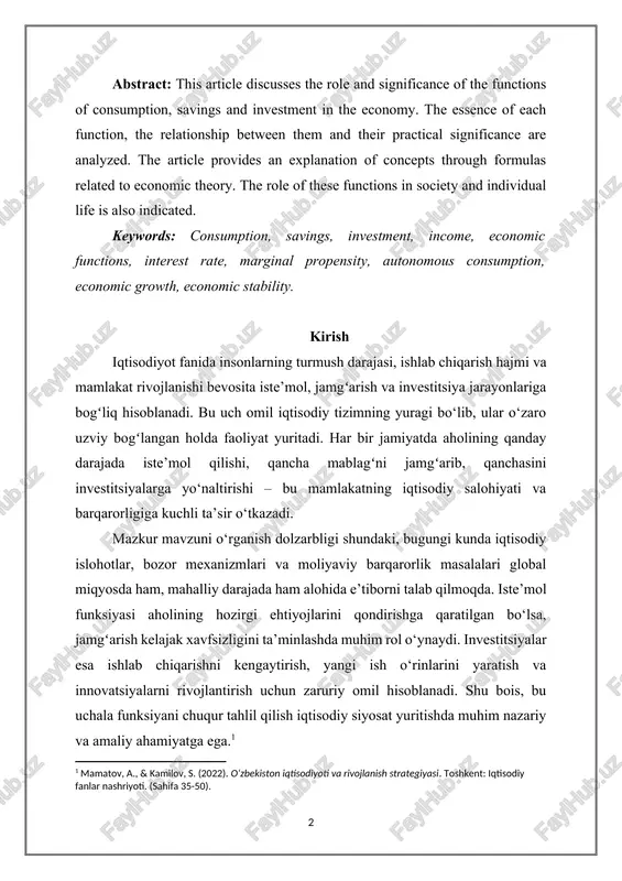 bevosita iste’mol, jamgʻarish va investitsiya jarayonlariga bogʻliq hisoblanadi. bu uch omil iqtisodiy tizimning yuragi bo‘lib, ular o‘zaro uzviy bogʻlangan holda faoliyat yuritadi. har bir jamiyatda aholining qanday darajada iste’mol qilishi, qancha mablagʻni jamgʻarib, qanchasini investitsiyalarga yo‘naltirishi – bu mamlakatning iqtisodiy salohiyati va barqarorligiga kuchli ta’sir o‘tkazadi. mazkur mavzuni o‘rganish dolzarbligi shundaki, bugungi kunda iqtisodiy islohotlar, bozor mexanizmlari va moliyaviy barqarorlik masalalari global miqyosda ham, mahalliy darajada ham alohida e’tiborni talab qilmoqda. iste’mol funksiyasi aholining hozirgi ehtiyojlarini qondirishga qaratilgan bo‘lsa, jamgʻarish kelajak xavfsizligini ta’minlashda muhim rol o‘ynaydi. investitsiyalar esa ishlab chiqarishni kengaytirish, yangi ish o‘rinlarini yaratish va innovatsiyalarni rivojlantirish uchun zaruriy omil hisoblanadi. shu bois, bu uchala funksiyani chuqur tahlil qilish iqtisodiy siyosat yuritishda muhim nazariy va amaliy ahamiyatga ega.[footnoteref:1] [1: mamatov, a., & kamilov, s. (2022). o‘zbekiston iqtisodiyoti va rivojlanish strategiyasi. toshkent: iqtisodiy fanlar nashriyoti. (sahifa 35-50). ] kirish qismida mazkur maqolada iste’mol, jamgʻarish va investitsiya funksiyalarining nazariy asoslari, ularning …