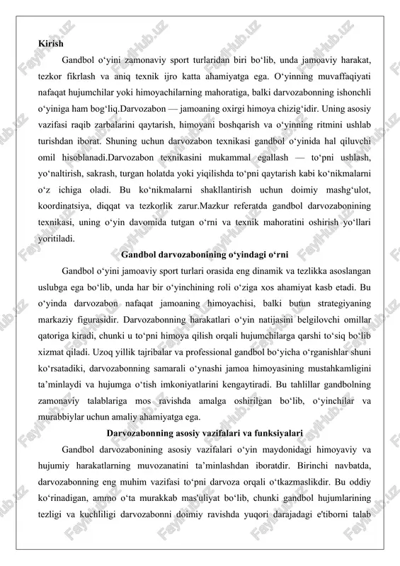 unksiyalari gandbol darvozabonining asosiy vazifalari o‘yin maydonidagi himoyaviy va hujumiy harakatlarning muvozanatini ta’minlashdan iboratdir. birinchi navbatda, darvozabonning eng muhim vazifasi to‘pni darvoza orqali o‘tkazmaslikdir. bu oddiy ko‘rinadigan, ammo o‘ta murakkab mas'uliyat bo‘lib, chunki gandbol hujumlarining tezligi va kuchliligi darvozabonni doimiy ravishda yuqori darajadagi e'tiborni talab qiladi. masalan, o‘yinchilar tomonidan otishlar sekundga yaqin tezlikda sodir bo‘lishi mumkin, bu esa darvozabonning reflekslarini va reaktsiya tezligini sinovdan o‘tkazadi. statistik ma’lumotlarga ko‘ra, professional gandbol o‘yinlarida darvozabonlar o‘rtacha 30-40 ta otishni qaytaradi, bu esa uning jismoniy va texnik tayyorgarligining asosiy ko‘rsatkichi hisoblanadi.darvozabonning funksiyalari faqat himoyaga cheklanmaydi. u jamoa himoyasining "ko‘z va quloq"i sifatida xizmat qiladi, ya’ni hujumchilarning harakatlarini oldindan bashorat qilish va jamoadoshlariga signallar berish orqali himoya chizig‘ini mustahkamlaydi. masalan, darvozabon hujumchining qaysi tomonga otish niyatida ekanligini sezib, markaziy himoyachiga ogohlantirish berishi mumkin. bu funksiya ayniqsa, penaltilar va erkin zarbalarda yaqqol namoyon bo‘ladi, chunki darvozabonning pozitsiyasi va tana harakati hujumchining psixologiyasini buzishi mumkin. bundan tashqari, …