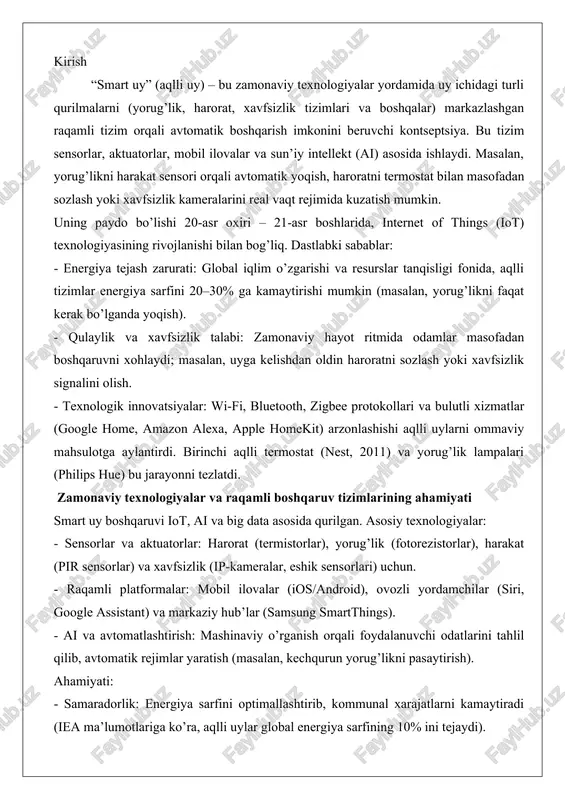lashtirish: mashinaviy o’rganish orqali foydalanuvchi odatlarini tahlil qilib, avtomatik rejimlar yaratish (masalan, kechqurun yorug’likni pasaytirish). ahamiyati: - samaradorlik: energiya sarfini optimallashtirib, kommunal xarajatlarni kamaytiradi (iea ma’lumotlariga ko’ra, aqlli uylar global energiya sarfining 10% ini tejaydi). - integratsiya: turli qurilmalarni bir tizimga birlashtirib, foydalanuvchi tajribasini yaxshilaydi. - masofaviy nazorat: 5g va bulut texnologiyalari bilan istalgan joydan boshqaruv. mavzuning dolzarbligi va amaliy ahamiyati bugungi kunda smart uy mavzusi juda dolzarb, chunki: - global tendensiyalar: 2023-yilga kelib, aqlli uy bozori 150 mlrd dollarga yetdi (statista prognozi bo’yicha, 2028-yilga 300 mlrd). o’zbekistonda ham “raqamli o’zbekiston-2030” strategiyasi doirasida iot loyihalari rivojlanmoqda. - iqlim va iqtisodiy omillar: energiya narxi oshishi va ekologik muammolar aqlli boshqaruvni zarur qiladi (masalan, haroratni 1°c ga pasaytirish 7–10% energiya tejaydi). - pandemi ya va urbanizatsiya: masofaviy ish va shaharlarning kengayishi xavfsizlik va qulaylikni birinchi o’ringa qo’yadi. amaliy ahamiyati: - shaxsiy hayotda: vaqt va pul tejash, qulaylik (masalan, xavfsizlik tizimi o’g’irlikni 50% …