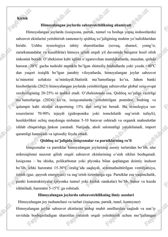 plyonka bilan qoplangan doimiy inshoot bo’lib, ichki haroratni 15-30°c oralig’ida saqlaydi, avtomatlashtirilgan ventilyatsiya, isitish (gaz, quyosh energiyasi) va sug’orish tizimlariga ega. parniklar esa vaqtinchalik, pastki konstruktsiyalar (plyonka tunnel yoki kichik ramkalar) bo’lib, bahor va kuzda ishlatiladi, haroratni 5-15°c ga oshiradi. himoyalangan joylarda sabzavotchilikning ilmiy asoslari himoyalangan joy tushunchasi va turlari (issiqxona, parnik, tunel, konteyner) himoyalangan joylar sabzavot ekinlarini tashqi muhit omillaridan saqlash va sun’iy ravishda boshqariladigan sharoitlar yaratish orqali yetishtirish uchun mo’ljallangan inshootlar hisoblanadi. bu tizimlar o’simliklarni sovuqdan, quyoshning haddan tashqari ta’siridan, shamoldan va zararkunandalardan himoya qiladi, shu bilan birga yorug’lik, harorat va namlikni optimal darajada saqlashga imkon beradi. himoyalangan joylarning asosiy maqsadi mavsumdan tashqari davrlarda yuqori sifatli hosil olish va ekinlarning hosildorligini oshirishdir. bu inshootlarning turlari quyidagilardan iborat.issiqxonalar himoyalangan joylarning eng keng tarqalgan turi bo’lib, ular doimiy yoki mavsumiy isitish tizimiga ega. ular metall yoki yog’och karkasdan tayyorlanadi va shisha, polietilen plyonka yoki polikarbonat materiallari bilan qoplanadi. issiqxonalar katta …