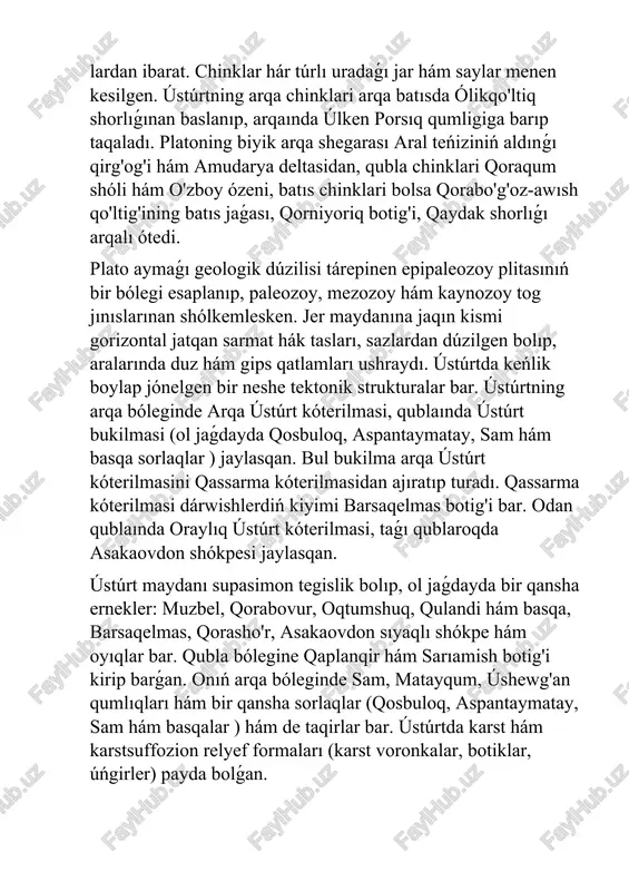 lıǵı arqalı ótedi. plato aymaǵı geologik dúzilisi tárepinen epipaleozoy plitasınıń bir bólegi esaplanıp, paleozoy, mezozoy hám kaynozoy tog jınıslarınan shólkemlesken. jer maydanına jaqın kismi gorizontal jatqan sarmat hák tasları, sazlardan dúzilgen bolıp, aralarında duz hám gips qatlamları ushraydı. ústúrtda keńlik boylap jónelgen bir neshe tektonik strukturalar bar. ústúrtning arqa bóleginde arqa ústúrt kóterilmasi, qublaında ústúrt bukilmasi (ol jaǵdayda qosbuloq, aspantaymatay, sam hám basqa sorlaqlar ) jaylasqan. bul bukilma arqa ústúrt kóterilmasini qassarma kóterilmasidan ajıratıp turadı. qassarma kóterilmasi dárwishlerdiń kiyimi barsaqelmas botig'i bar. odan qublaında oraylıq ústúrt kóterilmasi, taǵı qublaroqda asakaovdon shókpesi jaylasqan. ústúrt maydanı supasimon tegislik bolıp, ol jaǵdayda bir qansha ernekler: muzbel, qorabovur, oqtumshuq, qulandi hám basqa, barsaqelmas, qorasho'r, asakaovdon sıyaqlı shókpe hám oyıqlar bar. qubla bólegine qaplanqir hám sarıamish botig'i kirip barǵan. onıń arqa bóleginde sam, matayqum, úshewg'an qumlıqları hám bir qansha sorlaqlar (qosbuloq, aspantaymatay, sam hám basqalar ) hám de taqirlar bar. ústúrtda karst hám karstsuffozion relyef …