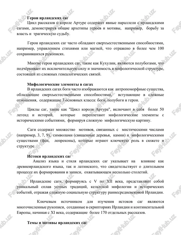 ixsya rukopisyax. mnogie geroi irlandskix sag, takie kak kuxulin, yavlyayutsya polubogami, chto podchyorkivaet ix isklyuchitelnuyu silu i znachimost v mifologicheskoy strukture, sostoyashey iz slojnix genealogicheskix svyazey. mifologicheskie elementi v sagax v irlandskix sagax bogi chasto izobrajayutsya kak antropomorfnie sushestva, obladayushie sverx'estestvennimi sposobnostyami, vstupayushie v slojnie otnosheniya, soderjashie 3 osnovnix klassa: bogi, polubogi i geroi. tsikli sag, takie kak "tsikl korolya artura", vklyuchayut v sebya bolee 50 legend i istoriy, kotorie perepletayut mifologicheskie elementi s istoricheskimi sobitiyami, formiruya slojnuyu mifologicheskuyu kartinu. sagi soderjat mnojestvo motivov, svyazannix s misticheskimi chislami (naprimer, 3, 7, 9), simvolami (svyashennie derevya, kamni) i mifologicheskimi sushestvami (fei, leprekoni), kotorie igrayut klyuchevuyu rol v syujete i strukture. istoki irlandskix sag analiz yazika i stilya irlandskix sag ukazivaet na vliyanie kak drevneirlandskogo yazika, tak i latinskogo, chto svidetelstvuet o dlitelnom protsesse ix formirovaniya i zapisi, oxvativayushem neskolko stoletiy. irlandskie sagi, formiruyas s v po xii veka, predstavlyayut soboy unikalniy …