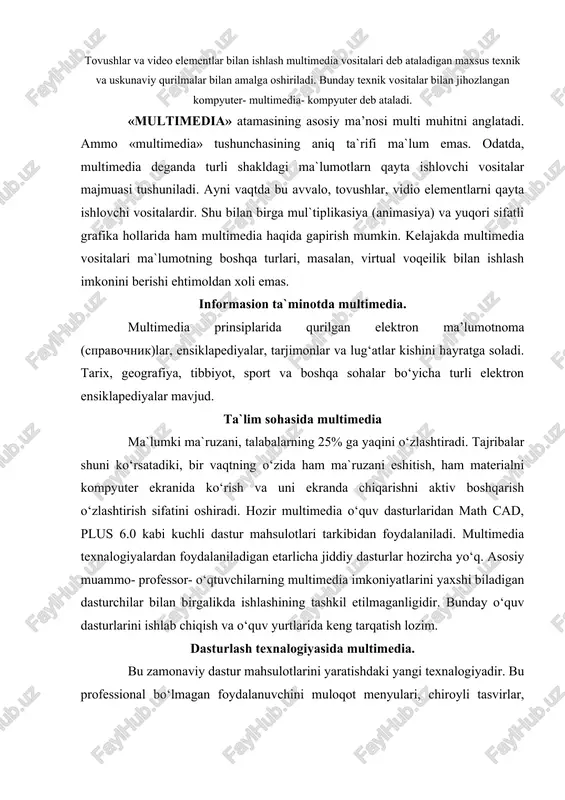 ng tarqatish lozim. dasturlash texnalogiyasida multimedia. bu zamonaviy dastur mahsulotlarini yaratishdaki yangi texnalogiyadir. bu professional bo‘lmagan foydalanuvchini muloqot menyulari, chiroyli tasvirlar, sintezlangan tovushlar, musiqa tovushlari, dinamik grafikaning turli effektlari kabi dastur obektlarini dasturlashtirishdek murakkab ishdan ozod qiladi. multimediaga mansub texnik vositalarga mos ma`lumotni, masalan, tovush va videoelementlarni, taqlidli, uzluksiz shakldan kompyuter tushunadigan raqamli shaklda o‘tkazadi. shu bilan birga, saqlangan va qayta ishlangan mos ma`lumotni inson adekvat qabul qila olishi uchun multimedia qiziqtirayotgan raqamlardan zarur obrazlar, masalan, tovush va videoelementlar yaratadi. multimedia- kompyuterning zaruriy elementi, tovushni qayta ishlovchi tovush platasidir. tovush platasiga tovush chiqarish vositasi, akustik tizimlar yoki yakka tinglagichlar, hamda audio ma`lumotlarni kiritish uchun xizmat qiladigan mikrofonlar ulanadi. tovush platasiga, shuningdek, magnitofon, elektr musiqa asboblari kabi audio komplektlar ham ulanishi mumkin. video bilan to‘laqonli ishlash uchun video ma`lumotnikompyuterga mos shaklga va asliga qaytaruvchi moslama video karta zarur. unga videokamera, videomagnitofon va televizor kabi moslamalar ulanishi mumkin. ammo, videoshakllarini komp`yurerga qayta …