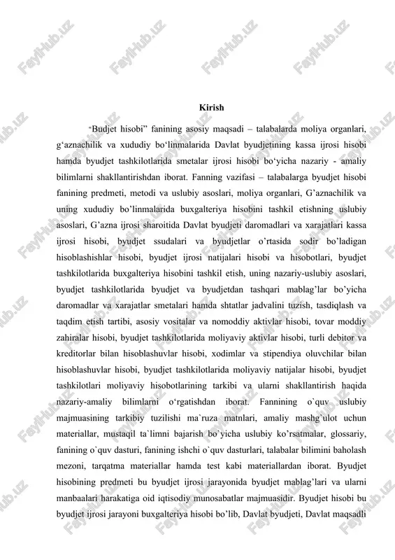 lotlari moliyaviy hisobotlarining tarkibi va ularni shakllantirish haqida nazariy-amaliy bilimlarni o‘rgatishdan iborat. fannining o`quv uslubiy majmuasining tarkibiy tuzilishi ma`ruza matnlari, amaliy mashg`ulot uchun materiallar, mustaqil ta`limni bajarish bo`yicha uslubiy ko’rsatmalar, glossariy, fanining o`quv dasturi, fanining ishchi o`quv dasturlari, talabalar bilimini baholash mezoni, tarqatma materiallar hamda test kabi materiallardan iborat. byudjet hisobining predmeti bu byudjet ijrosi jarayonida byudjet mablag’lari va ularni manbaalari harakatiga oid iqtisodiy munosabatlar majmuasidir. byudjet hisobi bu byudjet ijrosi jarayoni buxgalteriya hisobi bo’lib, davlat byudjeti, davlat maqsadli va byudjetdan tashqari jamg’armalari byudjeti ijrosi jarayonida hisobga olinadigan moliyaviy, nomoliyaviy hamda moliyaviy majburiyatlar xolati bo’yicha pul o’lchovida axborotlarni yig’ish, ro’yxatga olishning tartiblashtirilgan tizimidir. byudjet hisobini yuritishdan maqsad foydalanuvchilarga byudjet ijrosi jarayoni bo’yicha to’liq hamda aniq buxgalteriya va moliyaviy axborotlarni shakllantirib berishdan iborat. byudjet hisobi davlat byudjeti, davlat maqsadli va boshqa byudjetdan tashqari jamg’armalari byudjeti ijrosi bo’yicha yuritiladi va byudjetlar ijrosi holati haqida ma’lumotlarni shakllanishini ta’minlaydi. o’zbekiston respublikasida byudjet hisobini tashkil …