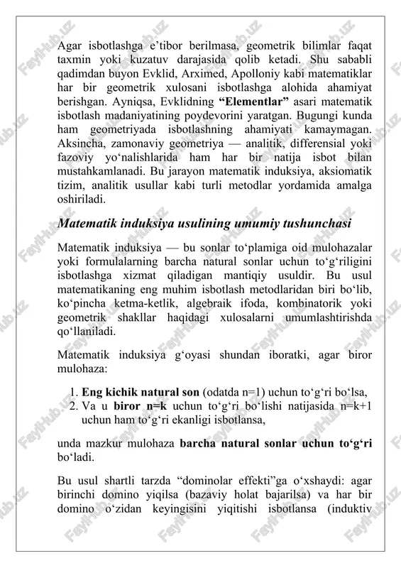 lohazalar yoki formulalarning barcha natural sonlar uchun to‘g‘riligini isbotlashga xizmat qiladigan mantiqiy usuldir. bu usul matematikaning eng muhim isbotlash metodlaridan biri bo‘lib, ko‘pincha ketma-ketlik, algebraik ifoda, kombinatorik yoki geometrik shakllar haqidagi xulosalarni umumlashtirishda qo‘llaniladi. matematik induksiya g‘oyasi shundan iboratki, agar biror mulohaza: 1. eng kichik natural son (odatda n=1) uchun to‘g‘ri bo‘lsa, 2. va u biror n=k uchun to‘g‘ri bo‘lishi natijasida n=k+1 uchun ham to‘g‘ri ekanligi isbotlansa, unda mazkur mulohaza barcha natural sonlar uchun to‘g‘ri bo‘ladi. bu usul shartli tarzda “dominolar effekti”ga o‘xshaydi: agar birinchi domino yiqilsa (bazaviy holat bajarilsa) va har bir domino o‘zidan keyingisini yiqitishi isbotlansa (induktiv qadam), unda barcha dominolar ketma-ket yiqiladi, ya’ni mulohaza barcha sonlar uchun to‘g‘ri bo‘ladi. matematik induksiya ikki asosiy bosqichdan iborat: 1. bazaviy holatni tekshirish (asosiy qadam): mulohaza eng kichik qiymat (odatda n=1n = 1n=1) uchun to‘g‘ri ekanligi isbotlanadi. bu bosqich induksiya zanjirining boshlanish nuqtasidir. 2. induktiv bosqich (induktiv qadam): faraz qilinadi, mulohaza …