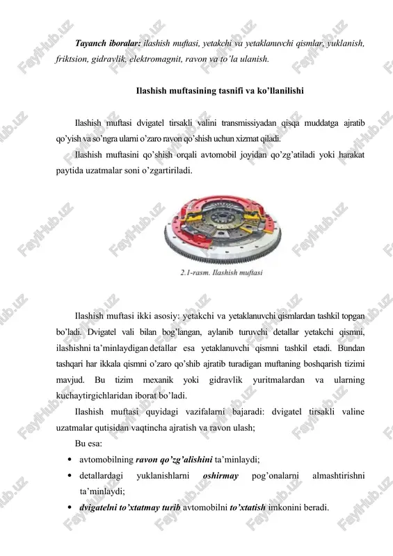 lashish muftalarini friktsion, gidravlik va elektromagni t (kukunli) turlarga ajratiladi. eng ko’p taralgani bu friktsion ilashish muftalaridir. ularda burovchi moment yetakchi qismdan yetaklanuvchi qismga, shu qismlarning ta’sirlashish 2-rasm. ilashish muftasining ishlash jarayoni yuzalaridagi ilashish kuchi yordamida uzatiladi. friktsiyali ilashish muftasi eng ko’p tarqalgan bo’lib, unda burovchi moment yetakchi qismdan yetaklanuvchi qismga o’zaro ta’sirlanuvchi yuzalarning ishqalanishi tufayli uzatiladi. gidravlik muftalarda yetakchi va yetaklanuvchi qismlar suyuqlik yordamida, elektromagnitli muftalarda esa magnit maydoni orqali qo’shib ajratiladi. friktsiyali ilashish muftasining printsipial sxemasi 2.2-rasmda tasvirlangan. muftaning yetakchi qismi maxovik, kojux va siquvchi disklardan, yetaklanuvchi qismi esa uzatmalar qutisining birlamchi valiga o’rnatilgan yetaklanuvchi friktsiyali disklardan tashkil topgan. bunda siquvchi disk elastik prujinalar yordamida kojuk bilan tutashtirilgan. bunga sabab, maxovik bilan tutashtirilgan kojuxning burovchi momenti siquvchi diska o’tkaziladi, ikkinchidan, muftani qo’shib ajratishda siquvchi diskning o’q bo’ylab surilishiga imkon yaratiladi. bundan tashqari muftani dvigatel tirsakli valiga qo’shib ajratishda boshqarish tizimini qo’llash mumkin bo’ladi. mufta disklarini o’zaro bir-biriga siqib, …