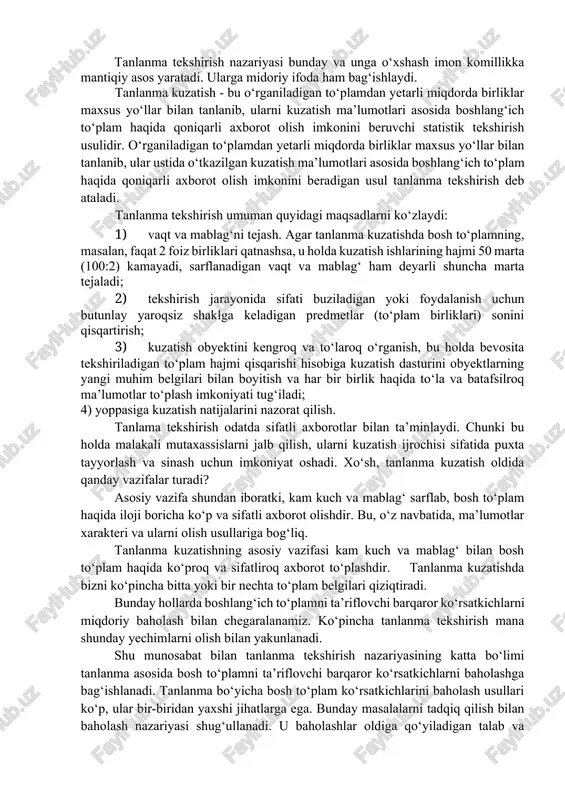 biri mazkur to‘plamning unsuridir. mustasno hol sifatida tanlanma butun to‘plamni o‘z ichiga olishi mumkin. tajriba va his-tuyg‘ularga asoslangan umumiy imon komiligiga binoan, tanlanma doimo boshlang‘ich to‘plam haqida biror narsa anglatadi. masalan, donfurushtning moddiy farovonligi uning don sifatini aniqlash qobiliyatiga bog‘liq, u ayrim qoplarga qo‘l tiqib, namuna qilib olgan don sifatini sinaydi. uning imoni komilki, tanlanma butun to‘plamning vakili bo‘lib xizmat qiladi, tajriba esa uning ishonchini tasdiqlaydi;u tanlanma bo‘yicha mulohazaga tayanib don xarid qiladi va sotadi. xuddi shuningdek, komil ishonch bilan xulosa yasaladiki, tanlanma ko‘lamliroq bo‘lgani sari u boshlang‘ich to‘plam holatini aniqroq aks ettiradi. tanlanma tekshirish nazariyasi bunday va unga o‘xshash imon komillikka mantiqiy asos yaratadi. ularga midoriy ifoda ham bag‘ishlaydi. tanlanma kuzatish - bu o‘rganiladigan to‘plamdan yetarli miqdorda birliklar maxsus yo‘llar bilan tanlanib, ularni kuzatish ma’lumotlari asosida boshlang‘ich to‘plam haqida qoniqarli axborot olish imkonini beruvchi statistik tekshirish usulidir. o‘rganiladigan to‘plamdan yetarli miqdorda birliklar maxsus yo‘llar bilan tanlanib, ular ustida o‘tkazilgan …