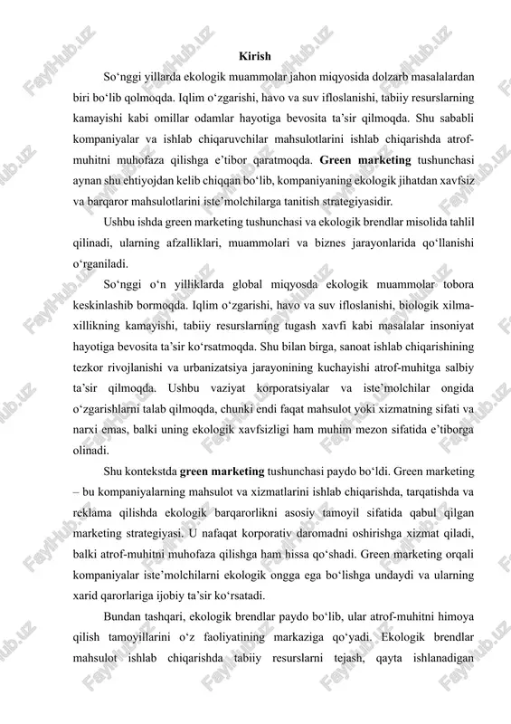 iste’molchilarni ekologik ongga ega bo‘lishga undaydi va ularning xarid qarorlariga ijobiy ta’sir ko‘rsatadi. bundan tashqari, ekologik brendlar paydo bo‘lib, ular atrof-muhitni himoya qilish tamoyillarini o‘z faoliyatining markaziga qo‘yadi. ekologik brendlar mahsulot ishlab chiqarishda tabiiy resurslarni tejash, qayta ishlanadigan materiallardan foydalanish, energiya samaradorligini oshirish va chiqindilarni kamaytirishga e’tibor qaratadi. shu tarzda, ular nafaqat biznes muvaffaqiyatiga erishadi, balki jamiyatda ijobiy ijtimoiy va ekologik o‘zgarishlarga hissa qo‘shadi. ushbu ishda green marketing va ekologik brendlar tushunchalari, ularning biznes jarayonlaridagi o‘rni va ahamiyati, shuningdek, mashhur ekologik brendlar misolida tahlili amalga oshiriladi. ish davomida green marketingning afzalliklari, mavjud muammolari va iste’molchilar ongiga ta’siri ham o‘rganiladi. shu bilan birga, ekologik brendlar orqali kompaniyalar qanday qilib barqaror va raqobatbardosh bozor pozitsiyasiga erishishini aniqlash maqsad qilingan. xulosa qilib aytganda, kirish qismida asosiy e’tibor global ekologik muammolar, iste’molchi va biznesning ekologik ongga bo‘lgan talab va green marketingning dolzarbligiga qaratiladi. bu esa ishning mavzuini tushunishga va keyingi bo‘limlarda amalga oshiriladigan tahlil …