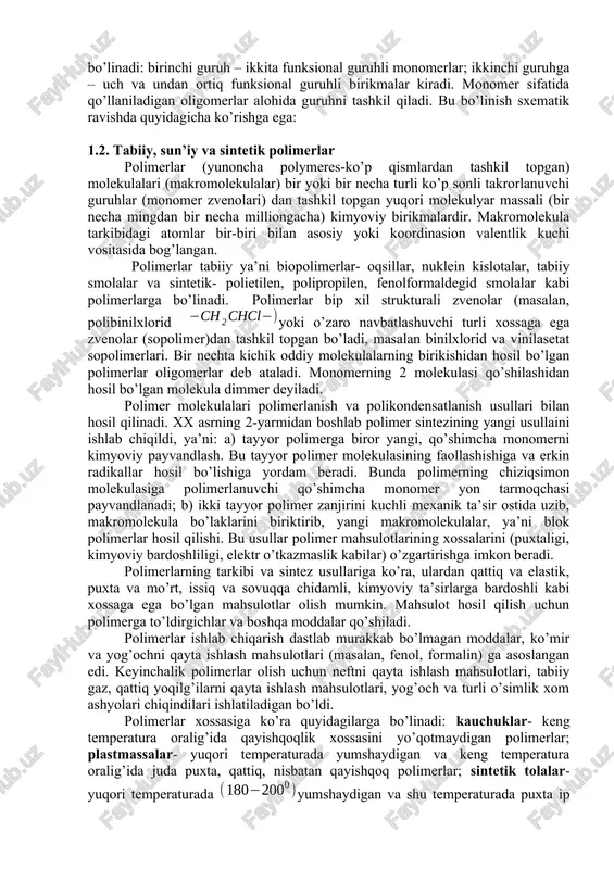 a taalluqligi inobatga olinmaydi. ma’lum guruhlarga ajratilgan monomerlarni qo’shbog’lari bu reaksiyalarda o’zlarini faqat shu guruhga xos bo’lgan tarzda tortadi. tasdiqlanishni ikkinchi muhim meyori (kriteriy)- bu molekulani strukturasidir. polimerlanuvchi monomerlarda struktura molekulani polimerlanish qobiliyatini tashuvchi qo’sh bog’lar soni bilan aniqlanadi. bundan farqli polikondensiyalanishga qodir monomerlarda struktura polikondensatsiya reaksiyasi sodir bo’ladigan funksional guruhlar soni bilan belgilanadi. shunga asosan polimerlanuvchi monomerlar 2ta guruhga bo’linadilar: birinchi guruh – vinil monomerlari yoki bitta qo’sh bog’li monomerlar; ikkinchi guruh ikkita qo’sh bog’li birikmalar – butadien hosilalari. xuddi shu tariqa polekondensatsiyalanish uchun monomerlar ham guruhlarga bo’linadi: birinchi guruh – ikkita funksional guruhli monomerlar; ikkinchi guruhga – uch va undan ortiq funksional guruhli birikmalar kiradi. monomer sifatida qo’llaniladigan oligomerlar alohida guruhni tashkil qiladi. bu bo’linish sxematik ravishda quyidagicha ko’rishga ega: 1.2. tabiiy, sun’iy va sintetik polimerlar polimerlar (yunoncha polymeres-ko’p qismlardan tashkil topgan) molekulalari (makromolekulalar) bir yoki bir necha turli ko’p sonli takrorlanuvchi guruhlar (monomer zvenolari) dan tashkil topgan …