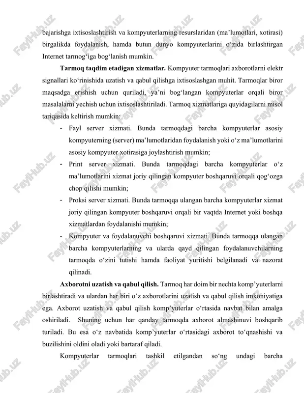lalarni yechish uchun ixtisoslashtiriladi. tarmoq xizmatlariga quyidagilarni misol tariqasida keltirish mumkin: · fayl server xizmati. bunda tarmoqdagi barcha kompyuterlar asosiy kompyuterning (server) ma’lumotlaridan foydalanish yoki o‘z ma’lumotlarini asosiy kompyuter xotirasiga joylashtirish mumkin; · print server xizmati. bunda tarmoqdagi barcha kompyuterlar o‘z ma’lumotlarini xizmat joriy qilingan kompyuter boshqaruvi orqali qog‘ozga chop qilishi mumkin; · proksi server xizmati. bunda tarmoqqa ulangan barcha kompyuterlar xizmat joriy qilingan kompyuter boshqaruvi orqali bir vaqtda internet yoki boshqa xizmatlardan foydalanishi mumkin; · kompyuter va foydalanuvchi boshqaruvi xizmati. bunda tarmoqqa ulangan barcha kompyuterlarning va ularda qayd qilingan foydalanuvchilarning tarmoqda o‘zini tutishi hamda faoliyat yuritishi belgilanadi va nazorat qilinadi. axborotni uzatish va qabul qilish. tarmoq har doim bir nechta komp’yuterlarni birlashtiradi va ulardan har biri o‘z axborotlarini uzatish va qabul qilish imkoniyatiga ega. axborot uzatish va qabul qilish komp’yuterlar o‘rtasida navbat bilan amalga oshiriladi. shuning uchun har qanday tarmoqda axborot almashinuvi boshqarib turiladi. bu esa o‘z navbatida komp’yuterlar …
