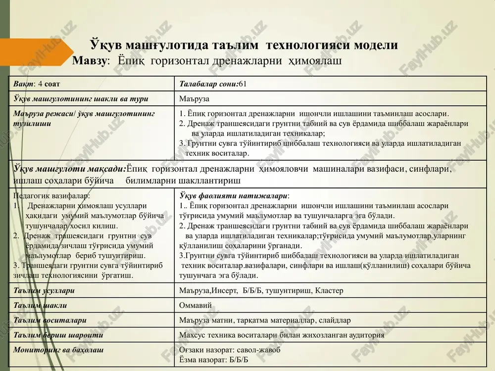 sert, b/b/b, tushuntirish, klaster ta'lim shakli ommaviy ta'lim vositalari ma'ruza matni, tarqatma materiallar, slaydlar ta'lim berish sharoiti maxsus texnika vositalari bilan jixozlangan auditoriya monitoring va baholash og'zaki nazorat: savol-javob yozma nazorat: b/b/b o'quv mashg'ulotining texnologik xaritasi ish bosqichlari va vaqti faoliyat mazmuni ta'lim beruvchi ta'lim oluvchi 1-bosqich. o'quv mash- g'ulotiga ki- rish 15 daqiqa 1.1. mavzuning nomi, maqsadi va kutilayotgan natijalarni etkazish. mashg'ulot rejasi bilan tanishtiradi. tinglaydilar, yozib oladilar. 2-bosqich. asosiy 50 daqiqa 2.1. savol-javob orqali bilimlarni faollashtiradi. 2.2. insert usulidan foydalanib, talabalarning drenajni himoyalash usullari to'g'risida umumiy ma'lumotlar bo'yicha bilimlarini aniqlaydi.(1-ilova) 2.3. b/b/b usulidan foydalanib, yopiq gorizontal drenajni himoyalash turlari to'g'risida ko'nikmasini aniqlaydi(2-ilova). 2.4. asosiy tushunchalarga ta'rif beradi. 2.5. klaster yordamida drenajni himoyalash usullari va ishlash(qo'llanilish) sohalarini tizimlashtiradi (3-ilova). javob beradilar. o'qiydilar, yozib boradilar. tushunchalarni muxokama qiladilar. ma'lumotlarni daftarga qayd qiladilar. kuzatadilar, muhokama qiladilar. 3-bosqich. yakuniy 15 daqiqa 3.1. mavzu bo'yicha yakun yasaydi, ushbu fanni kelgusidagi kasbiy faoliyatlaridagi axamiyatini …