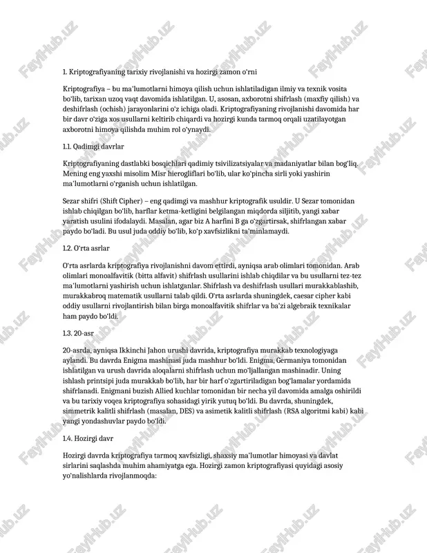 misollari: https, vpn, elektron imzo. kriptografiyaning rivojlanish istiqbollari va yuzaga keladigan xavflar. 1. kriptografiyaning tarixiy rivojlanishi va hozirgi zamon o‘rni kriptografiya – bu ma'lumotlarni himoya qilish uchun ishlatiladigan ilmiy va texnik vosita bo‘lib, tarixan uzoq vaqt davomida ishlatilgan. u, asosan, axborotni shifrlash (maxfiy qilish) va deshifrlash (ochish) jarayonlarini o‘z ichiga oladi. kriptografiyaning rivojlanishi davomida har bir davr o‘ziga xos usullarni keltirib chiqardi va hozirgi kunda tarmoq orqali uzatilayotgan axborotni himoya qilishda muhim rol o‘ynaydi. 1.1. qadimgi davrlar kriptografiyaning dastlabki bosqichlari qadimiy tsivilizatsiyalar va madaniyatlar bilan bog‘liq. mening eng yaxshi misolim misr hierogliflari bo‘lib, ular ko‘pincha sirli yoki yashirin ma'lumotlarni o‘rganish uchun ishlatilgan. sezar shifri (shift cipher) – eng qadimgi va mashhur kriptografik usuldir. u sezar tomonidan ishlab chiqilgan bo‘lib, harflar ketma-ketligini belgilangan miqdorda siljitib, yangi xabar yaratish usulini ifodalaydi. masalan, agar biz a harfini b ga o‘zgartirsak, shifrlangan xabar paydo bo‘ladi. bu usul juda oddiy bo‘lib, ko‘p xavfsizlikni ta'minlamaydi. 1.2. …