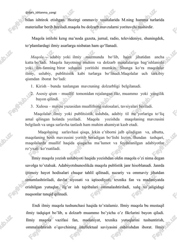 i nashirdir. maqola istilohi keng maʼnoda gazeta, jurnal, radio, televideniye, shuningdek, toʻplamlardagi ilmiy asarlarga nisbatan ham qoʻllanadi. maqola – adabiy yoki ilmiy mazmunda bo‘lib, hajm jihatidan ancha katta bo‘ladi. maqola hayotning muhim va dolzarb masalalariga bag‘ishlanishi yoki ilm-fanning biror sohasini yoritishi mumkin. shunga ko‘ra maqolalar ilmiy, uslubiy, publitsistik kabi turlarga bo‘linadi.maqolalar uch tarkibiy qismdan iborat bo‘ladi: 1. kirish – bunda tanlangan mavzuning dolzarbligi belgilanadi. 1. asosiy qism – muallif tomonidan rejalangan fikr, muammo yoki yangilik bayon qilindi. 1. xulosa – mavzu yuzasidan muallifning xulosalari, tavsiyalari beriladi. maqolalar ilmiy yoki publitsistik uslubda, adabiy til me’yorlariga to‘liq amal qilingan holatda yoziladi. maqola yozishda maqolaning mavzusini belgilash va unga sarlavha tanlash ham muhim ahamiyat kasb etadi. maqolaning sarlavhasi qisqa, lekin e’tiborni jalb qiladigan va, albatta, maqolaning bosh mavzusini yoritib beradigan bo‘lishi lozim. bundan tashqari, maqolalarda muallif haqida qisqacha ma’lumot va foydalanilgan adabiyotlar ro‘yxati ko‘rsatiladi. ilmiy maqola yozish uslubiyoti haqida yozishdan oldin maqola o’zi …