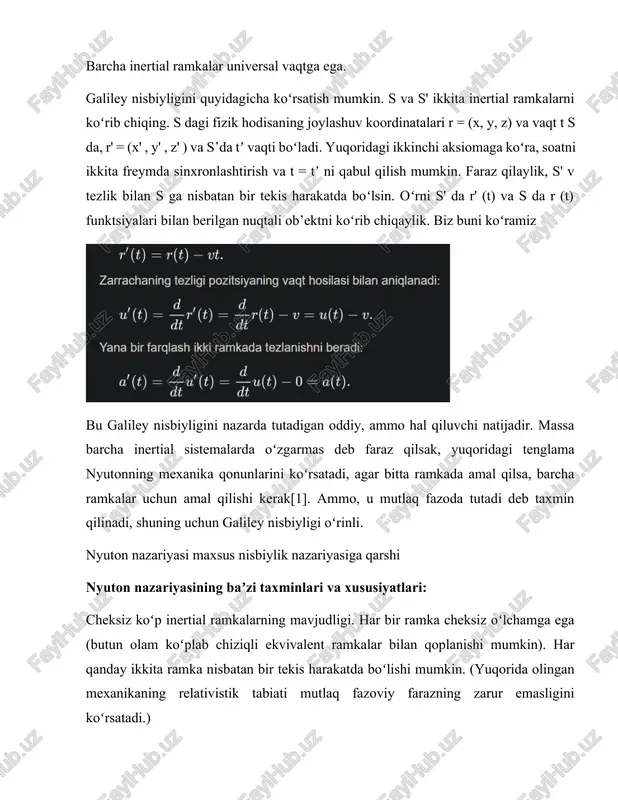 sbiyligini nazarda tutadigan oddiy, ammo hal qiluvchi natijadir. massa barcha inertial sistemalarda oʻzgarmas deb faraz qilsak, yuqoridagi tenglama nyutonning mexanika qonunlarini koʻrsatadi, agar bitta ramkada amal qilsa, barcha ramkalar uchun amal qilishi kerak[1]. ammo, u mutlaq fazoda tutadi deb taxmin qilinadi, shuning uchun galiley nisbiyligi oʻrinli. nyuton nazariyasi maxsus nisbiylik nazariyasiga qarshi nyuton nazariyasining baʼzi taxminlari va xususiyatlari: cheksiz koʻp inertial ramkalarning mavjudligi. har bir ramka cheksiz oʻlchamga ega (butun olam koʻplab chiziqli ekvivalent ramkalar bilan qoplanishi mumkin). har qanday ikkita ramka nisbatan bir tekis harakatda boʻlishi mumkin. (yuqorida olingan mexanikaning relativistik tabiati mutlaq fazoviy farazning zarur emasligini koʻrsatadi.) inertial ramkalar bir tekis harakatning barcha mumkin boʻlgan nisbiy shakllarida harakatlanishi mumkin. oʻtgan vaqt haqida universal yoki mutlaq tushuncha mavjud. ikki inertial ramka galiley transformatsiyasi bilan bogʻlangan. barcha inertial sistemalarda nyuton qonunlari va tortishish kuchi amal qiladi. taqqoslash uchun, maxsus nisbiylik nazariyasining tegishli bayonotlari quyidagicha: shuningdek, cheksiz koʻp inertial boʻlmagan ramkalarning …