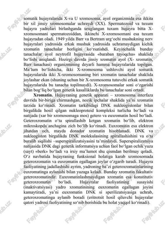insiy xromosomalar deyiladi. jinsiy xromosomalar tuzilishi bo‘yicha 2 turli bo‘ladi. erkaklar somatik hujayralarida x-va u xromosoma, ayol organizmida esa ikkita bir xil jinsiy xromosomalar uchraydi (xx). spermatozoid va tuxum hujayra yadrolari birlashganda uruglangan tuxum hujayra bitta x-xromosomani spermatozoiddan, ikkinchi x-xromosomani esa tuxum hujayradan oladi. 1949 yilda barr va bertram urg‘ochi mushukning nerv hujayralari yadrosida erkak mushuk yadrosida uchramaydigan kichik xromatin tanachalar borligini ko‘rsatishdi. keyinchalik bunday tanachalar ayol neytrofil hujayrasida «baraban tayoqcha» shaklida bo‘lishi aniqlandi. hozirgi davrda jinsiy xromatin ayol (x- xromatin, barr tanachasi) organizmining deyarli hamma hujayralarida topilgan. ma’lum bo‘lishicha, ikki x-xromosoma ushlovchi ayol somatik hujayralarida ikki x-xromosomaning biri xromatin tanachalar shaklida joylashar ekan (shuning uchun bir x-xromosoma tutuvchi erkak somatik hujayralarida bu tanacha topilmaydi). x-xromosomalar soni o‘zgarishi bilan bog‘liq bo‘lgan genetik kasalliklarda bu tanachalar soni ortadi. xromatin. hujayraning genetik apparati – xromosoma interfaza davrida bir-biriga chirmashgan, nozik ipchalar shaklida ya’ni xromatin tarzida ko‘rinadi. xromatin tarkibidagi dnk nukleogistonlar bilan birgalikda …