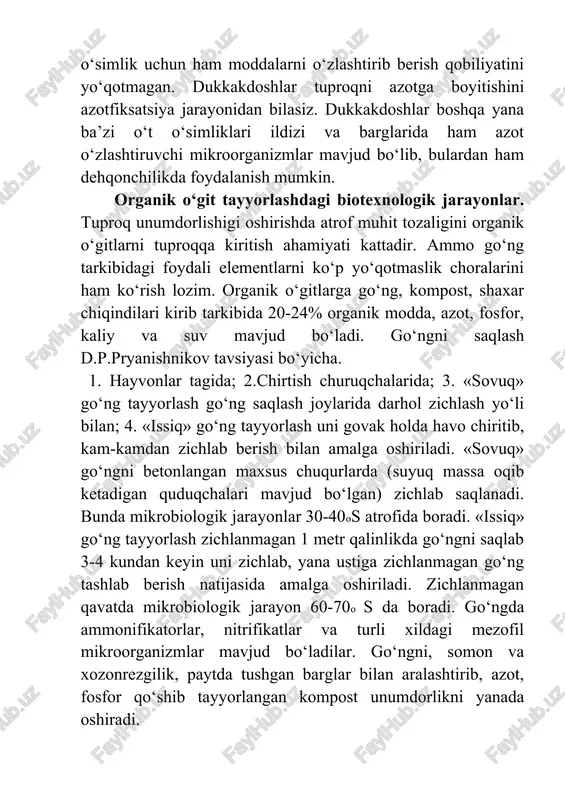 muhit tozaligini organik o‘gitlarni tuproqqa kiritish ahamiyati kattadir. ammo go‘ng tarkibidagi foydali elementlarni ko‘p yo‘qotmaslik choralarini ham ko‘rish lozim. organik o‘gitlarga go‘ng, kompost, shaxar chiqindilari kirib tarkibida 20-24% organik modda, azot, fosfor, kaliy va suv mavjud bo‘ladi. go‘ngni saqlash d.p.pryanishnikov tavsiyasi bo‘yicha. 1. hayvonlar tagida; 2.chirtish churuqchalarida; 3. «sovuq» go‘ng tayyorlash go‘ng saqlash joylarida darhol zichlash yo‘li bilan; 4. «issiq» go‘ng tayyorlash uni govak holda havo chiritib, kam-kamdan zichlab berish bilan amalga oshiriladi. «sovuq» go‘ngni betonlangan maxsus chuqurlarda (suyuq massa oqib ketadigan quduqchalari mavjud bo‘lgan) zichlab saqlanadi. bunda mikrobiologik jarayonlar 30-40os atrofida boradi. «issiq» go‘ng tayyorlash zichlanmagan 1 metr qalinlikda go‘ngni saqlab 3-4 kundan keyin uni zichlab, yana ustiga zichlanmagan go‘ng tashlab berish natijasida amalga oshiriladi. zichlanmagan qavatda mikrobiologik jarayon 60-70o s da boradi. go‘ngda ammonifikatorlar, nitrifikatlar va turli xildagi mezofil mikroorganizmlar mavjud bo‘ladilar. go‘ngni, somon va xozonrezgilik, paytda tushgan barglar bilan aralashtirib, azot, fosfor qo‘shib tayyorlangan kompost unumdorlikni yanada …