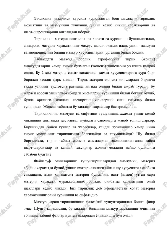 lik deb ifodalayotgan xolat materiya xarakatining oliy kurinishi va sifatidir. mazkur karash-tiriklikning falsafiy tushuntirishdan boshka fikr emas. shunga karamasdan, bu xildagi yondashish mazkur masalaning echimini topishda tabiiy fanlar nuktai nazaridan yondashishga yul ochadi. umuman olganda, tiriklik – erdagi abadiy davom etuvchi evolyutsion jarayonning maxsuli deb karalishi kerak. er yuzida tiriklik paydo bulgangacha bulgan evolyutsion jarayon (erning ichki katlamlaridagi radiatsiya, turli parchalanish va sintezlanishga olib keluvchi reaktsiyalar va xokazo), jonsiz jinmlarning evolyutsiyasini ta'minlagan; buni umumiylashtirgan xolda kimyoviy evolyutsiya deb atash mumkin. (kimyoviy evolyutsiya erda tiriklik paydo bulgandan keyin xam davom ettirilmokda; extimol uning sur'atlari ilgarigi davrlarda bulganidek tiriklik xosil bulmay turgan paytlardagidek yuksak faolligini yukotgandir). nixoyat, uzok davom etgan kimyoviy evolyutsiya asta sekinlik bilan biologik evolyutsiyani keltirib chikaradi. tiriklikning paydo bulishi kimyoviy evolyutsiyani biologik evolyutsiya bilan almashish boskichiga tugri keladi. biologik evolyutsiya boshlanishi bilanok, kimyoviy evolyutsiya uz chukkiga etganda rivojlangan tirik modda «maromi»ga etaboshlaydi, takomillashadi va okibatda birlamchi tirik mavjudotlarni keltirib …