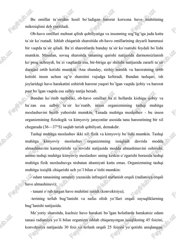 layotgan issiqligi xuddi alangadan tarqalgan haroratga o`xshaydi. bular, albatta, korxona hududida havo haroratini oshiruvchi asosiy omillar bo`lib hisoblanadi. bu omillar ta`siridan hosil bo`ladigan harorat korxona havo muhitining mikroiqlimi deb yuritiladi. ob-havo omillari mehnat qilish qobiliyatiga va insonning sog’lig’iga juda katta ta`sir ko`rsatadi. ishlab chiqarish sharoitida ob-havo omillarining deyarli hammasi bir vaqtda ta`sir qiladi. ba`zi sharoitlarda bunday ta`sir ko`rsatishi foydali bo`lishi mumkin. masalan, sovuq sharoitda tananing qurishi natijasida darmonsizlanish ko`proq uchraydi, ba`zi vaqtlarda esa, bir-biriga qo`shilishi natijasida zararli ta`sir darajasi ortib ketishi mumkin. ana shunday, nisbiy namlik va haroratning ortib ketishi inson uchun og’ir sharoitni vujudga keltiradi. bundan tashqari, ish joylaridagi havo harakatini oshirish harorat yuqori bo`lgan vaqtda ijobiy va harorat past bo`lgan vaqtda esa salbiy natija beradi. bundan ko`rinib turibdiki, ob-havo omillari ba`zi hollarda kishiga ijobiy va ba`zan esa salbiy ta`sir ko`rsatib, inson organizmining tashqi muhitga moslashuvini buzib yuborishi mumkin. tanada muhitga moslashuv - bu inson organizmining fiziologik va kimyoviy …