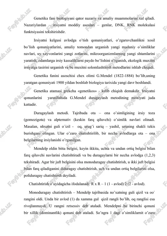 (1822-1884) bo’lib,uning yaratgan qonuniyati 1900 yildan boshlab biologiya tarixida yangi davr boshlandi. genetika atamasi grekcha «genetikos» - kelib chiqish demakdir. irsiyatni qonunlarini yaratilishida g.mendel duragaylash metodining moxiyati juda kattadir. duragaylash metodi. tajribada ota – ona o’simligining irsiy toza (gomozigota) va alpternativ (keskin farq qiluvchi) o’simlik navlari olinadi. masalan, nhxatni guli o`izil - oq, urug’i sariq – yashil, uruning shakli tekis burishgani olingan. ular o’zaro chatishtirilib, bir necha avlodlarga ota – ona belgilarning irsiylanishi o’rganilgan. mendelp oldin bitta belgisi, keyin ikkita, uchta va undan ortiq belgisi bilan farq qiluvchi navlarini chatishtiradi va bu duragaylarni bir necha avlodga (1,2,3) tekshiradi. agar bir juft belgisini olsa monoduragay chatishtirish, u ikki juft belgisi bilan farq qiladiganini diduragay chatishtirish, uch va undan ortiq belgilarini olsa, poliduragay chatishtirsh deyiladi. chatishtirish o`uyidagicha ifodalanadi: r x r – 1 (1 - avlod) 2 (2 - avlod). monoduragay chatishtirish – mendelp tajribasida no’xatning guli qizil va oo` rangini oldi. …