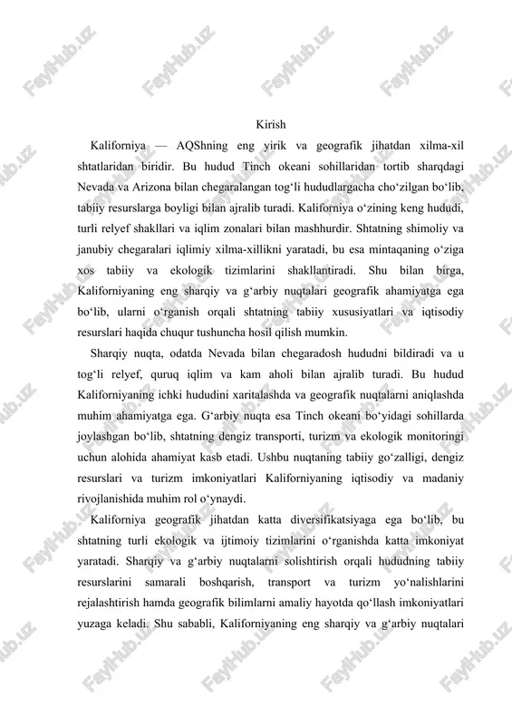iyatlari yuzaga keladi. shu sababli, kaliforniyaning eng sharqiy va g‘arbiy nuqtalari nafaqat geografik, balki iqtisodiy, ekologik va amaliy jihatdan ham katta ahamiyatga ega hisoblanadi. i. kaliforniyaning geografik joylashuvi kaliforniya – shimoliy amerikadagi eng yirik va xilma-xil shtatlardan biri bo‘lib, uning geografik joylashuvi nafaqat tabiiy xususiyatlarini, balki iqtisodiy, ekologik va demografik rivojlanishini ham belgilaydi. ushbu shtatning hududi 400 ming kvadrat kilometrdan ortiq bo‘lib, bu uni aqshdagi uchinchi yirik shtatga aylantiradi. kaliforniya g‘arbda tinch okeani sohillari bilan, sharqda nevada va arizona bilan, shimolda oregon bilan va janubda meksika bilan chegaralashgan bo‘lib, bu joylashuv uni strategik jihatdan ham muhim shtatga aylantiradi. geografik jihatdan shtatning keng hududi va turli relyef shakllari uni boshqa shtatlardan ajratib turadi. shu hududlar orqali kaliforniya o‘zining tabiiy, iqlimiy va ekologik xilma-xilligini namoyon qiladi.[footnoteref:0] [0: kennet, dj. (2020). geografiya asoslari: aqsh shtatlari tabiiy hududlari. — toshkent: o‘zbekiston milliy ensiklopediyasi nashriyoti, 356 b.] g‘arbiy sohillar, ya’ni tinch okeani bo‘yidagi hududlar, yumshoq …